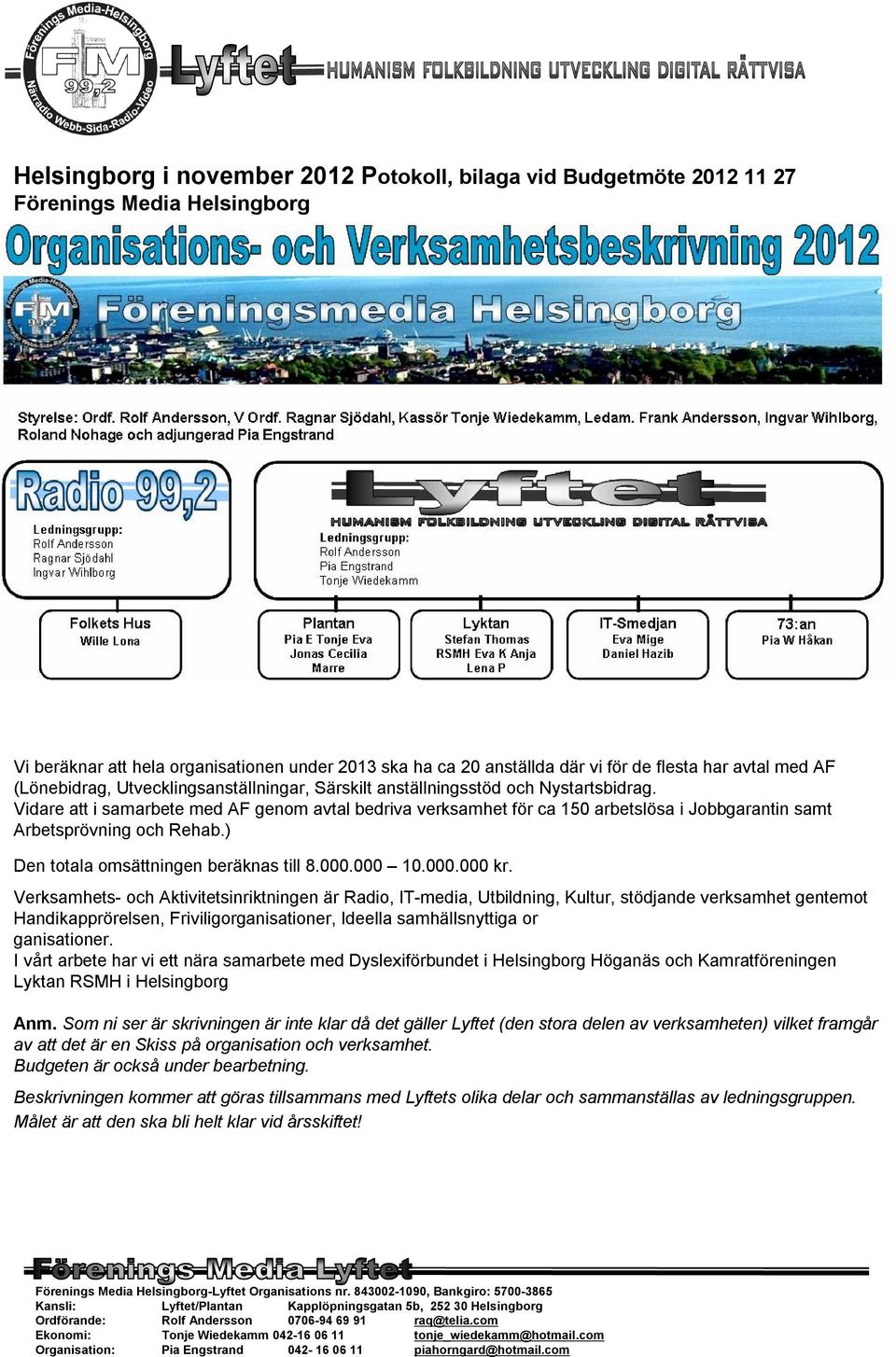 Vidare att i samarbete med AF genom avtal bedriva verksamhet för ca 150 arbetslösa i Jobbgarantin samt Arbetsprövning och Rehab.) Den totala omsättningen beräknas till 8.000.000 10.000.000 kr.