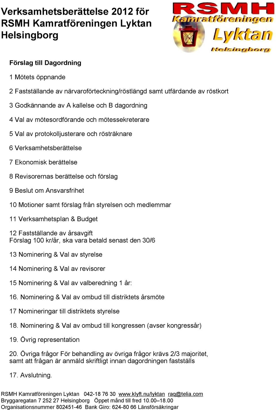 från styrelsen och medlemmar 11 Verksamhetsplan & Budget 12 Fastställande av årsavgift Förslag 100 kr/år, ska vara betald senast den 30/6 13 Nominering & Val av styrelse 14 Nominering & Val av