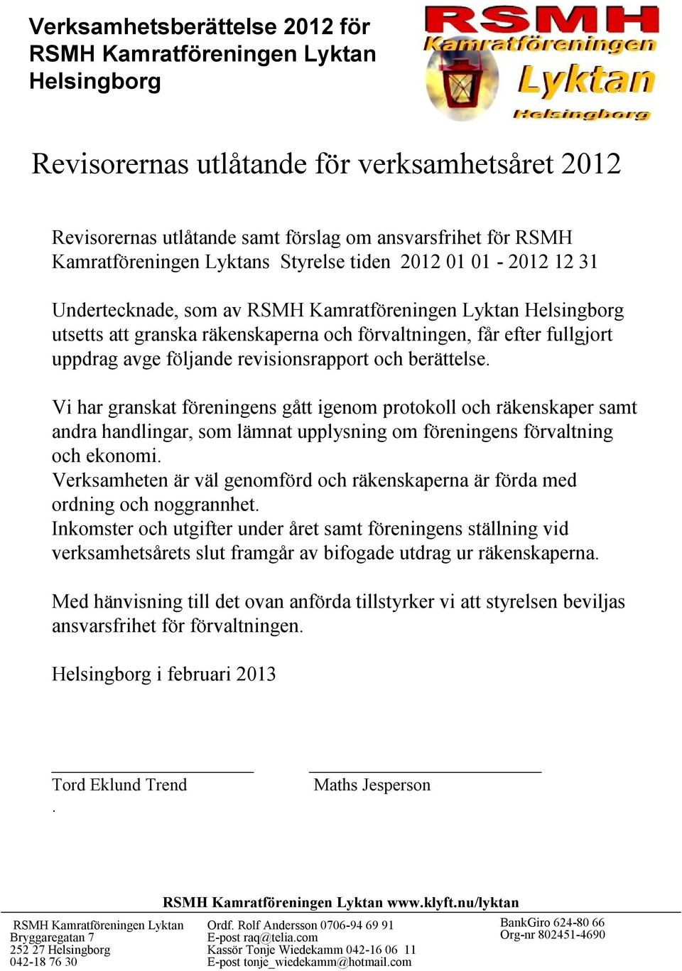 Vi har granskat föreningens gått igenom protokoll och räkenskaper samt andra handlingar, som lämnat upplysning om föreningens förvaltning och ekonomi.