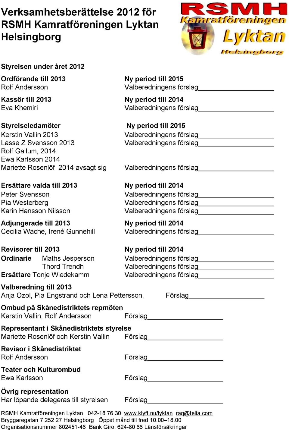 2013 Ny period till 2014 Cecilia Wache, Irené Gunnehill Revisorer till 2013 Ny period till 2014 Ordinarie Maths Jesperson Thord Trendh Ersättare Tonje Wiedekamm Valberedning till 2013 Anja Ozol, Pia