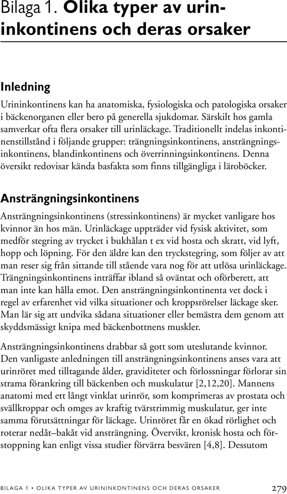 Traditionellt indelas inkontinenstillstånd i följande grupper: trängningsinkontinens, ansträngningsinkontinens, blandinkontinens och överrinningsinkontinens.