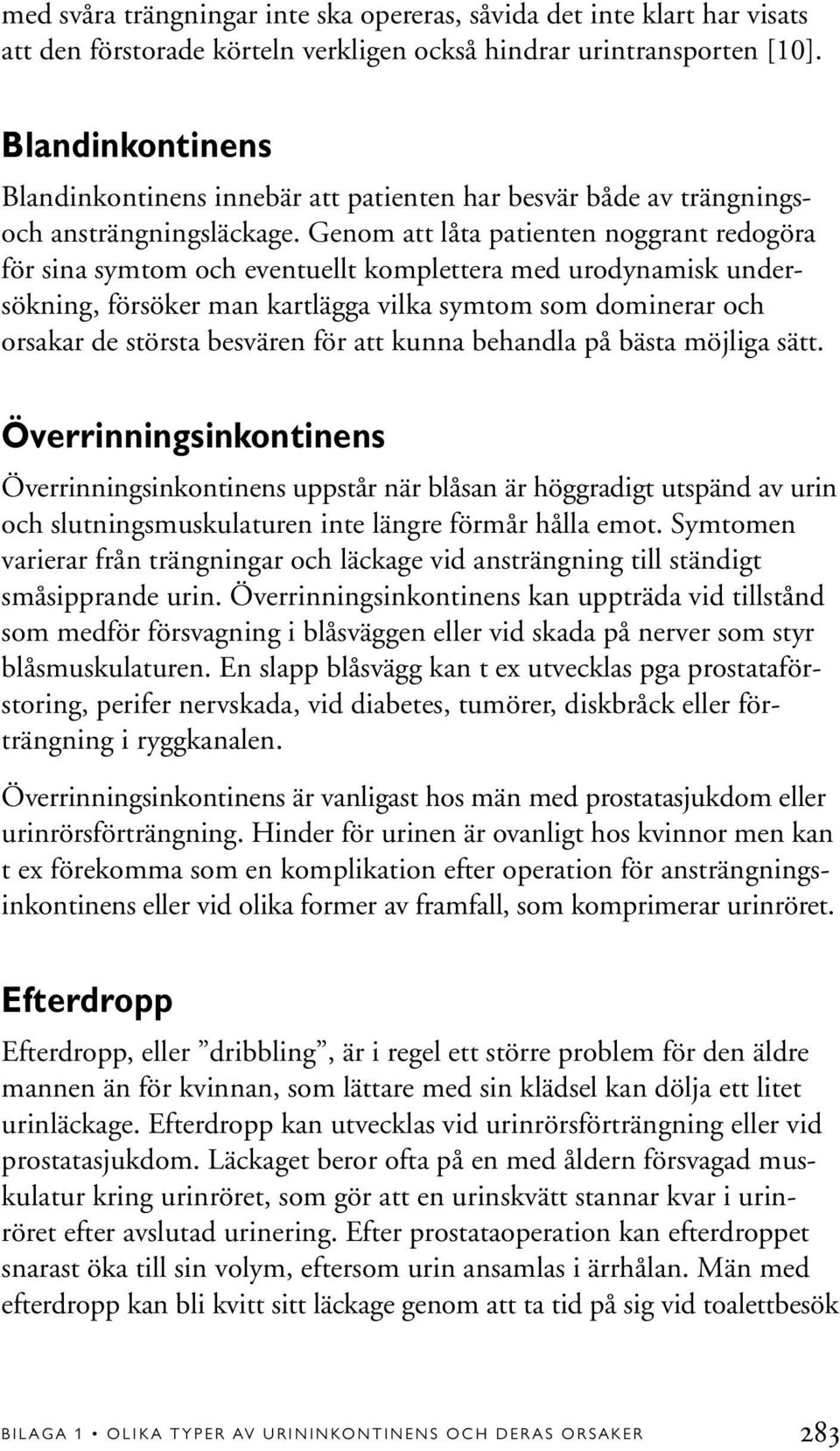 Genom att låta patienten noggrant redogöra för sina symtom och eventuellt komplettera med urodynamisk undersökning, försöker man kartlägga vilka symtom som dominerar och orsakar de största besvären