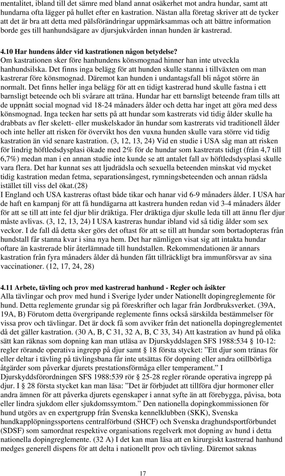 kastrerad. 4.10 Har hundens ålder vid kastrationen någon betydelse? Om kastrationen sker före hanhundens könsmognad hinner han inte utveckla hanhundsilska.