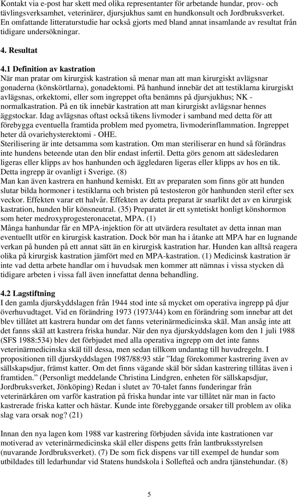 1 Definition av kastration När man pratar om kirurgisk kastration så menar man att man kirurgiskt avlägsnar gonaderna (könskörtlarna), gonadektomi.