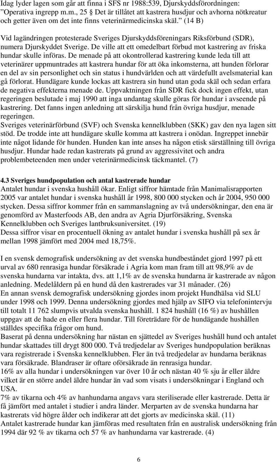 De menade på att okontrollerad kastrering kunde leda till att veterinärer uppmuntrades att kastrera hundar för att öka inkomsterna, att hunden förlorar en del av sin personlighet och sin status i