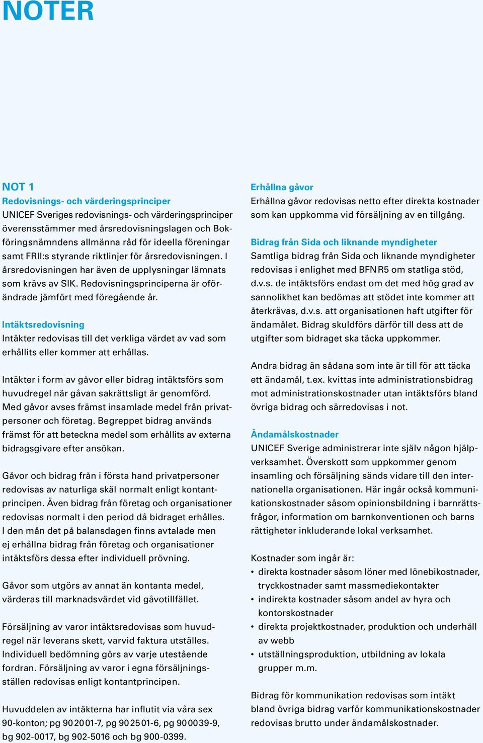 Intäktsredovisning Intäkter redovisas till det verkliga värdet av vad som erhållits eller kommer att erhållas.