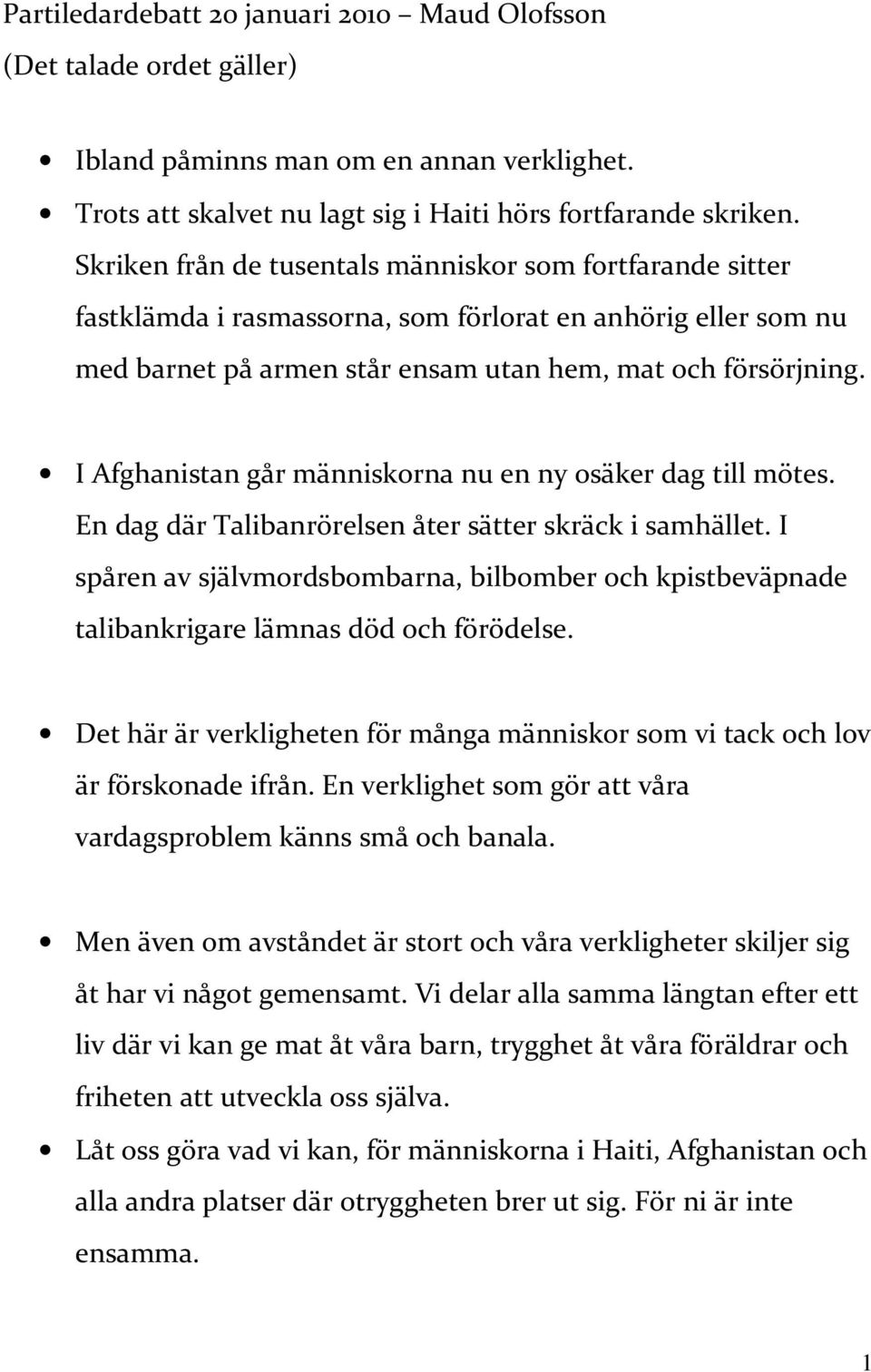 I Afghanistan går människorna nu en ny osäker dag till mötes. En dag där Talibanrörelsen åter sätter skräck i samhället.