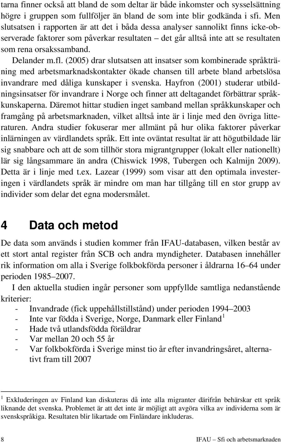 fl. (2005) drar slutsatsen att insatser som kombinerade språkträning med arbetsmarknadskontakter ökade chansen till arbete bland arbetslösa invandrare med dåliga kunskaper i svenska.