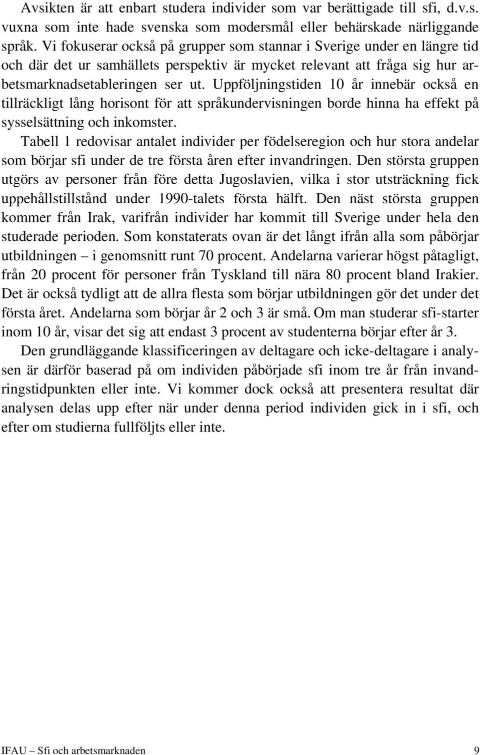 Uppföljningstiden 10 år innebär också en tillräckligt lång horisont för att språkundervisningen borde hinna ha effekt på sysselsättning och inkomster.