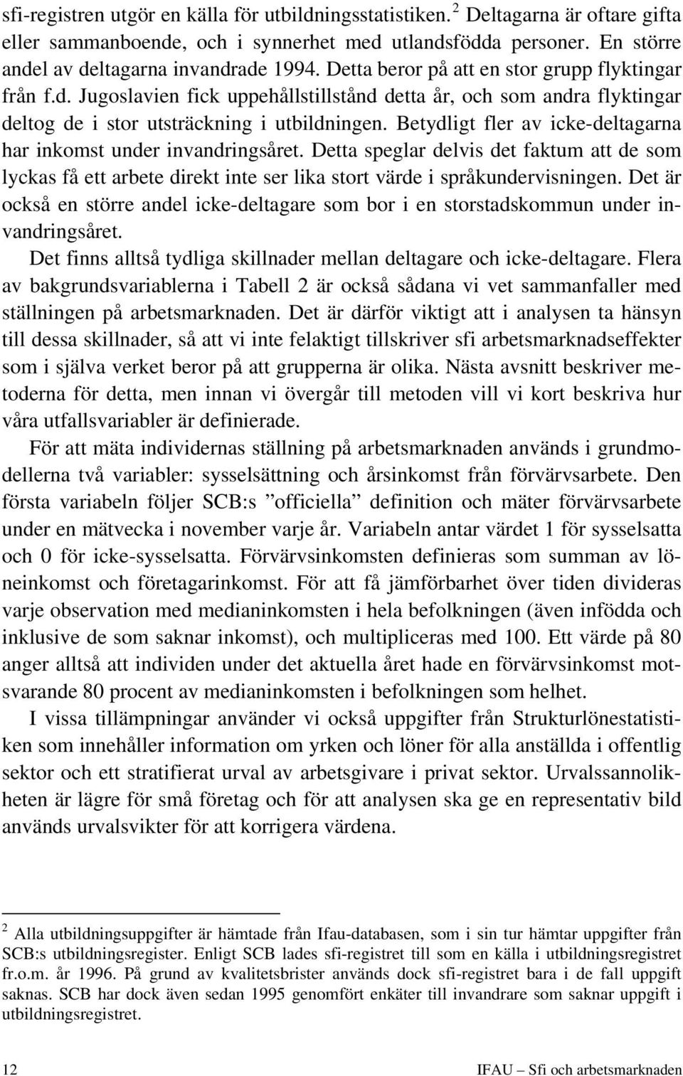 Betydligt fler av icke-deltagarna har inkomst under invandringsåret. Detta speglar delvis det faktum att de som lyckas få ett arbete direkt inte ser lika stort värde i språkundervisningen.