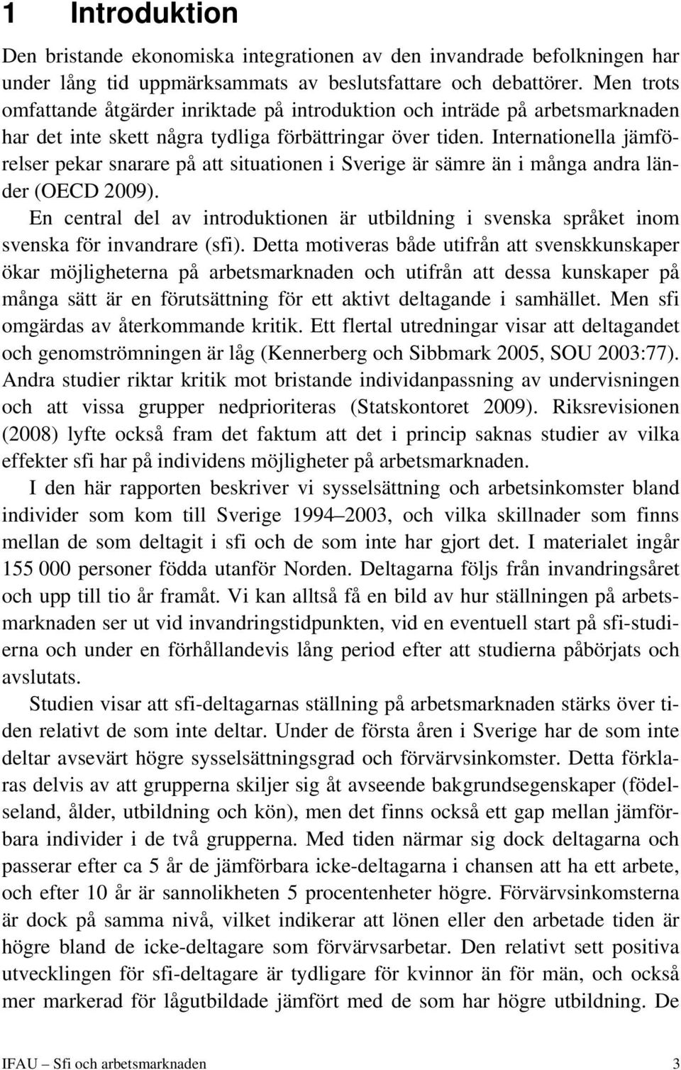 Internationella jämförelser pekar snarare på att situationen i Sverige är sämre än i många andra länder (OECD 2009).