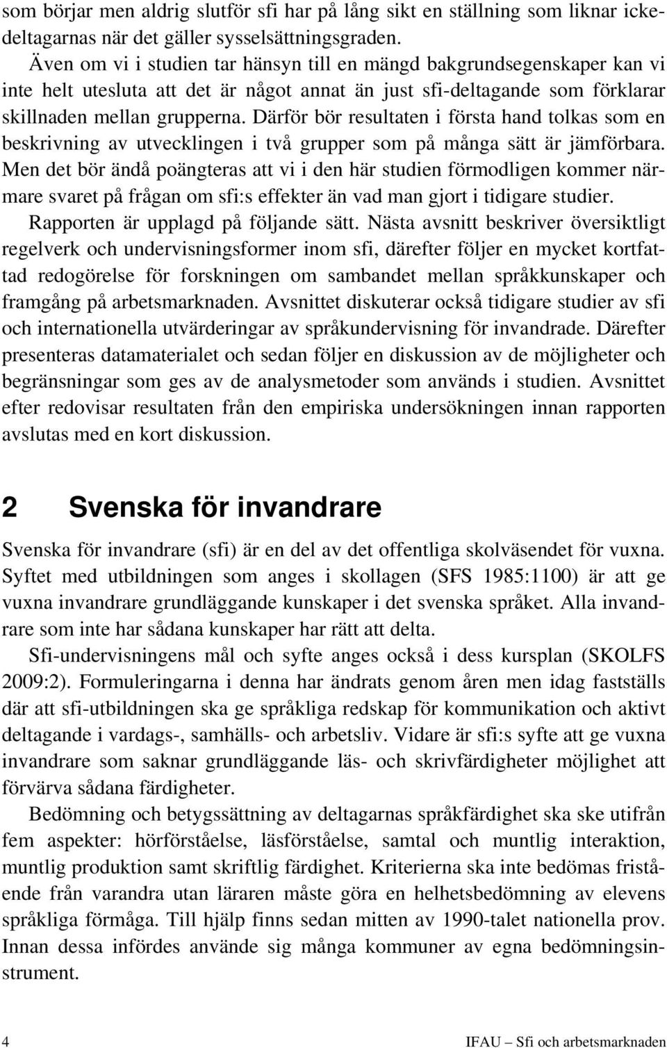 Därför bör resultaten i första hand tolkas som en beskrivning av utvecklingen i två grupper som på många sätt är jämförbara.