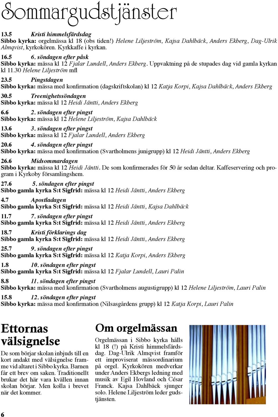 5 Pingstdagen Sibbo kyrka: mässa med konfirmation (dagskriftskolan) kl 12 Katja Korpi, Kajsa Dahlbäck, Anders Ekberg 30.5 Treenighetssöndagen Sibbo kyrka: mässa kl 12 Heidi Jäntti, Anders Ekberg 6.