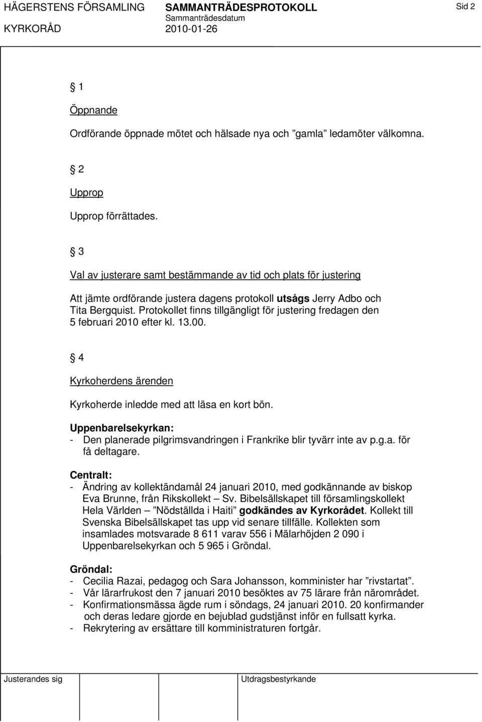 Protokollet finns tillgängligt för justering fredagen den 5 februari 2010 efter kl. 13.00. 4 Kyrkoherdens ärenden Kyrkoherde inledde med läsa en kort bön.