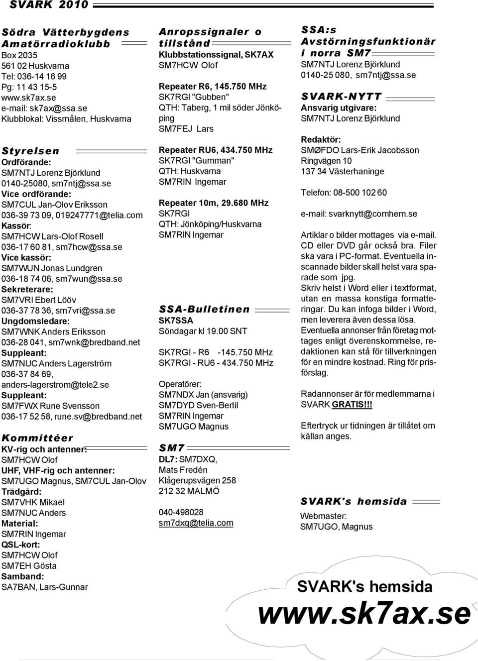 com Kassör: SM7HCW Lars-Olof Rosell 036-17 60 81, sm7hcw@ssa.se Vice kassör: SM7WUN Jonas Lundgren 036-18 74 06, sm7wun@ssa.se Sekreterare: SM7VRI Ebert Lööv 036-37 78 36, sm7vri@ssa.