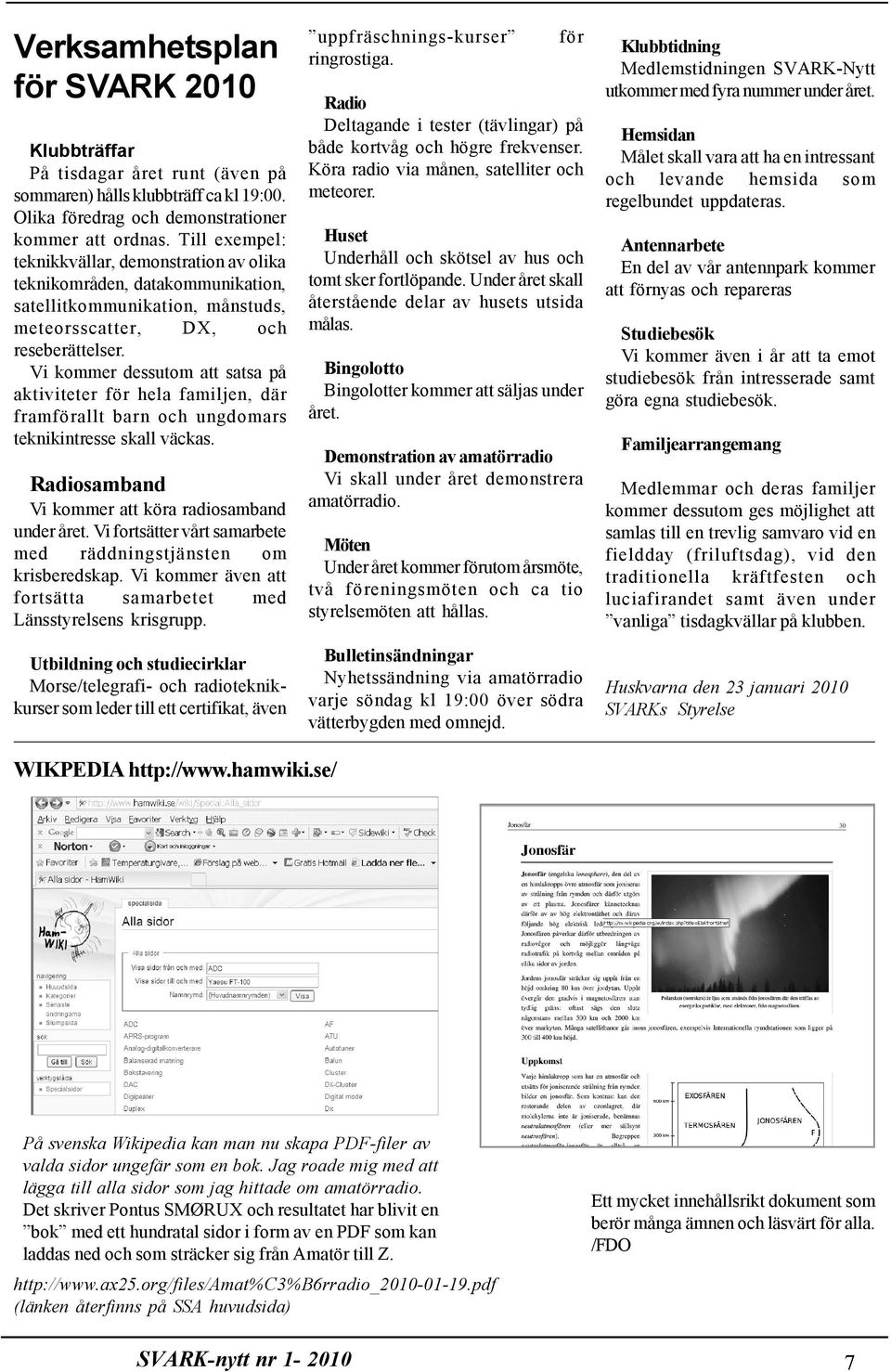 Vi kommer dessutom att satsa på aktiviteter för hela familjen, där framförallt barn och ungdomars teknikintresse skall väckas. Radiosamband Vi kommer att köra radiosamband under året.