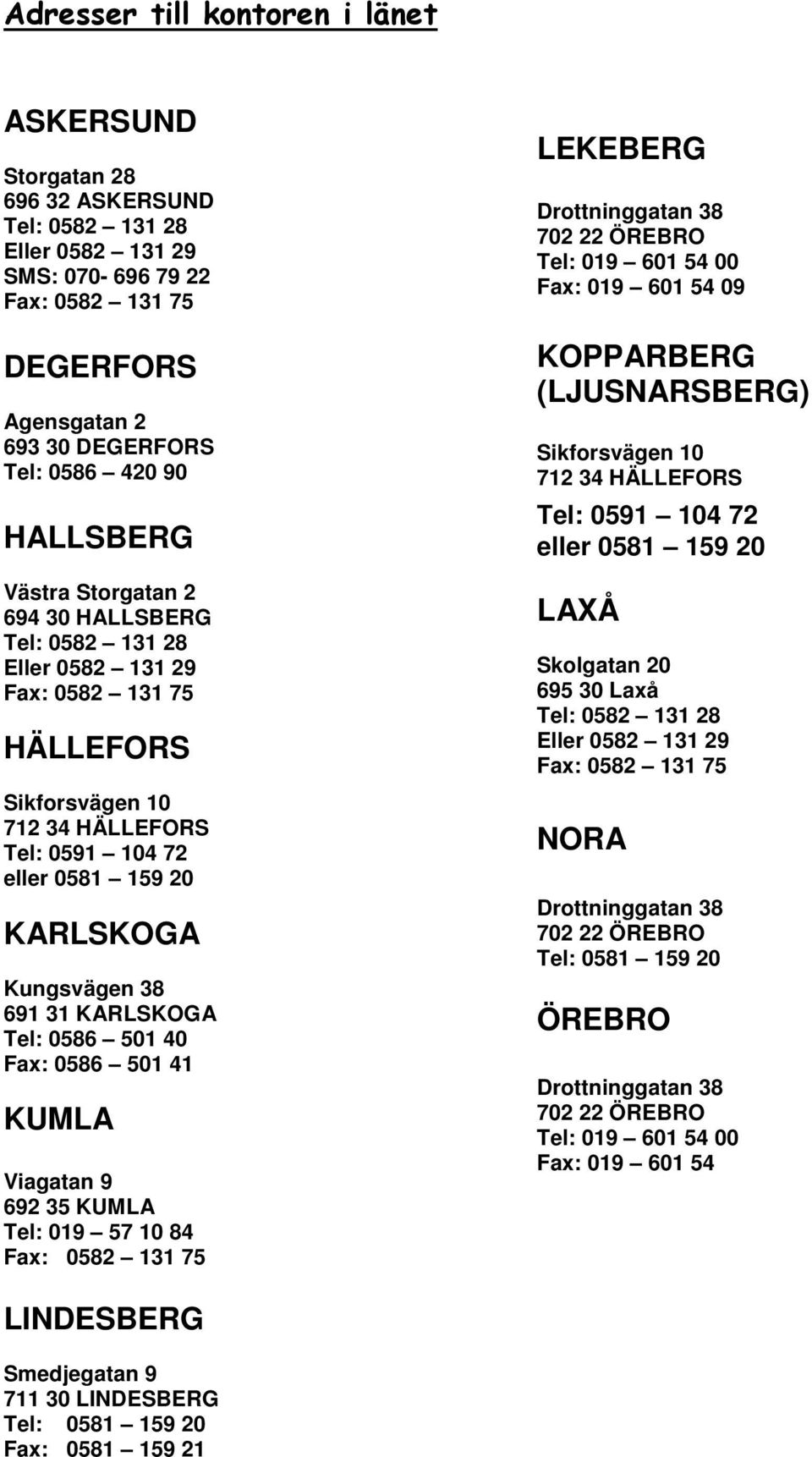 691 31 KARLSKOGA Tel: 0586 501 40 Fax: 0586 501 41 KUMLA Viagatan 9 692 35 KUMLA Tel: 019 57 10 84 Fax: 0582 131 75 LEKEBERG Drottninggatan 38 702 22 ÖREBRO Tel: 019 601 54 00 Fax: 019 601 54 09