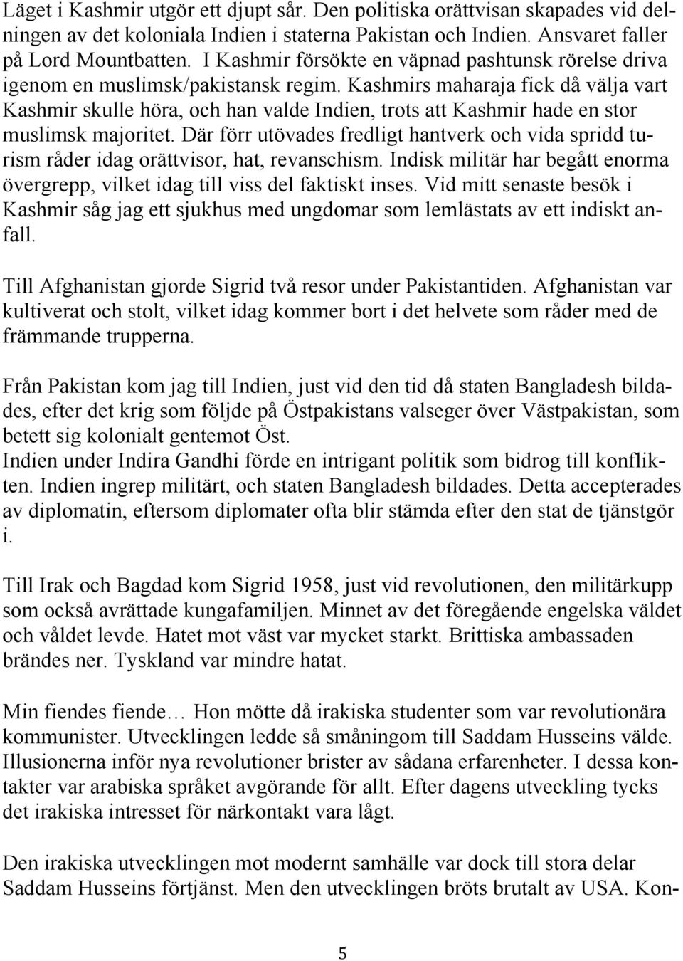 Kashmirs maharaja fick då välja vart Kashmir skulle höra, och han valde Indien, trots att Kashmir hade en stor muslimsk majoritet.