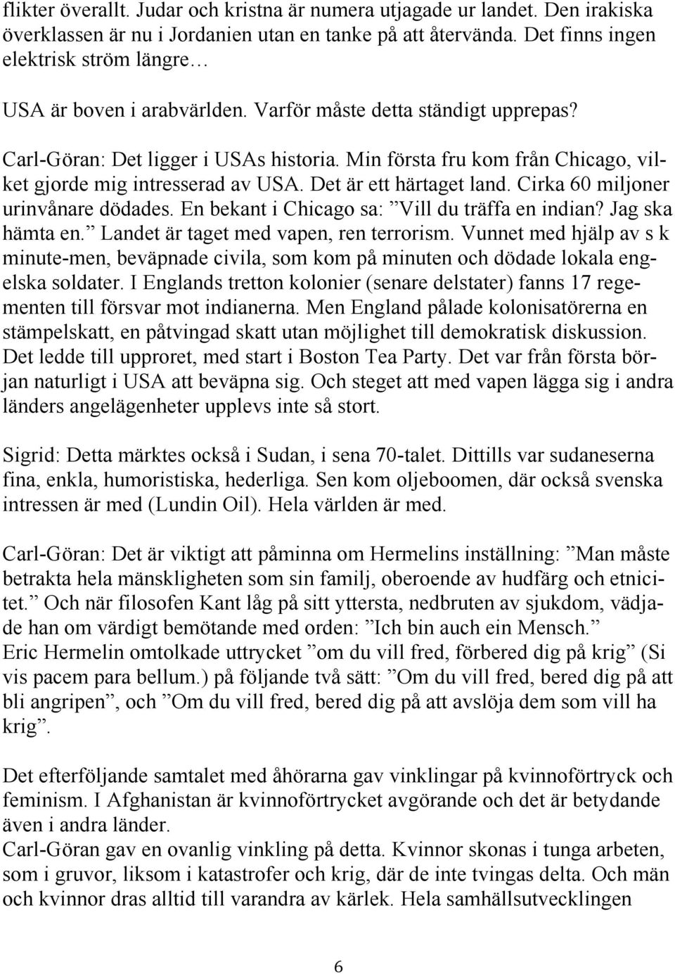 Min första fru kom från Chicago, vilket gjorde mig intresserad av USA. Det är ett härtaget land. Cirka 60 miljoner urinvånare dödades. En bekant i Chicago sa: Vill du träffa en indian?