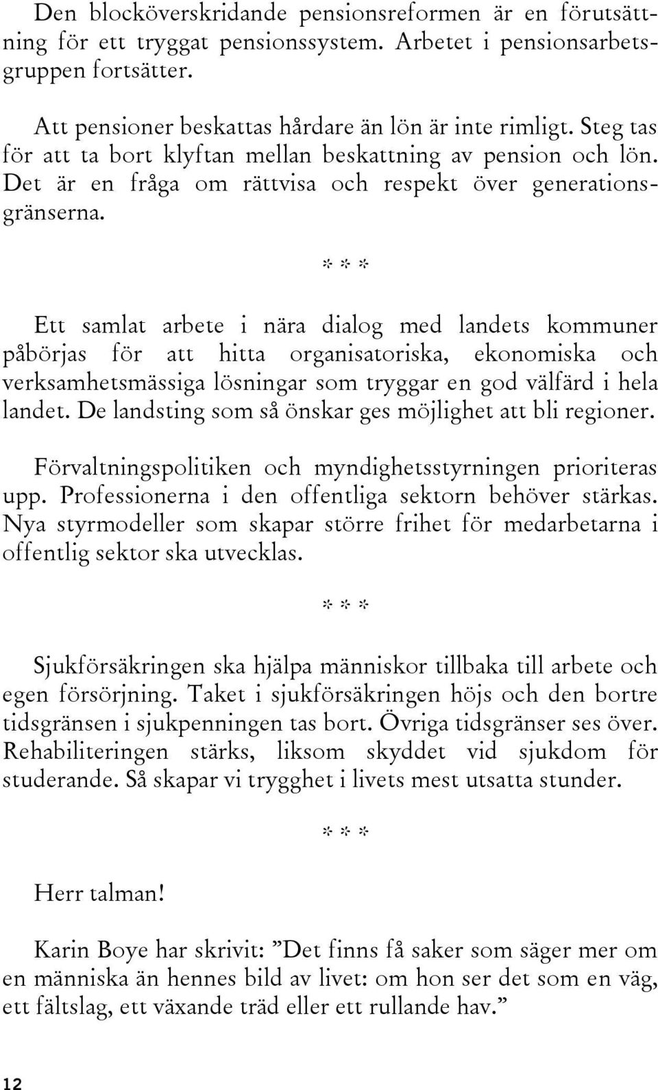 Ett samlat arbete i nära dialog med landets kommuner påbörjas för att hitta organisatoriska, ekonomiska och verksamhetsmässiga lösningar som tryggar en god välfärd i hela landet.