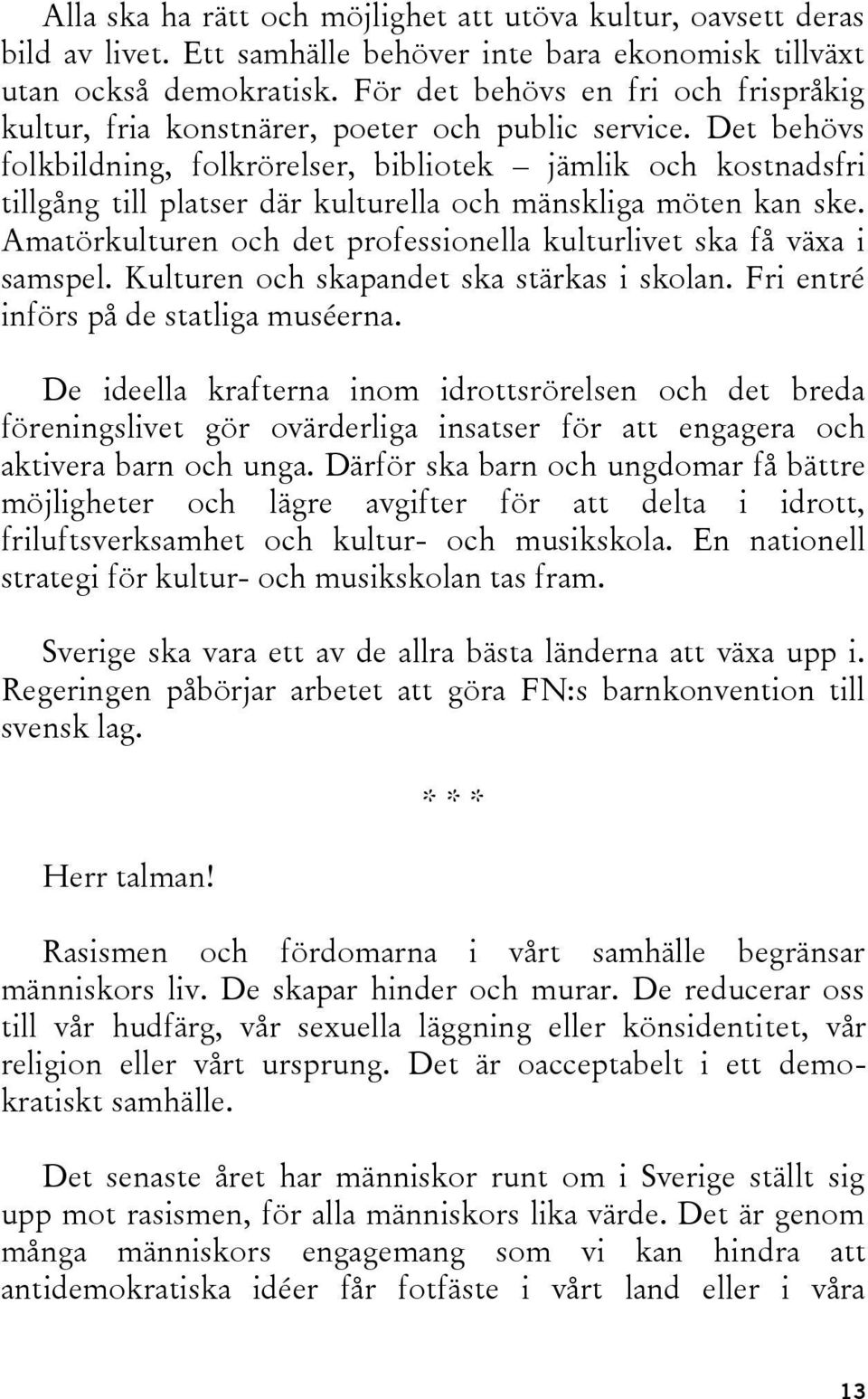 Det behövs folkbildning, folkrörelser, bibliotek jämlik och kostnadsfri tillgång till platser där kulturella och mänskliga möten kan ske.