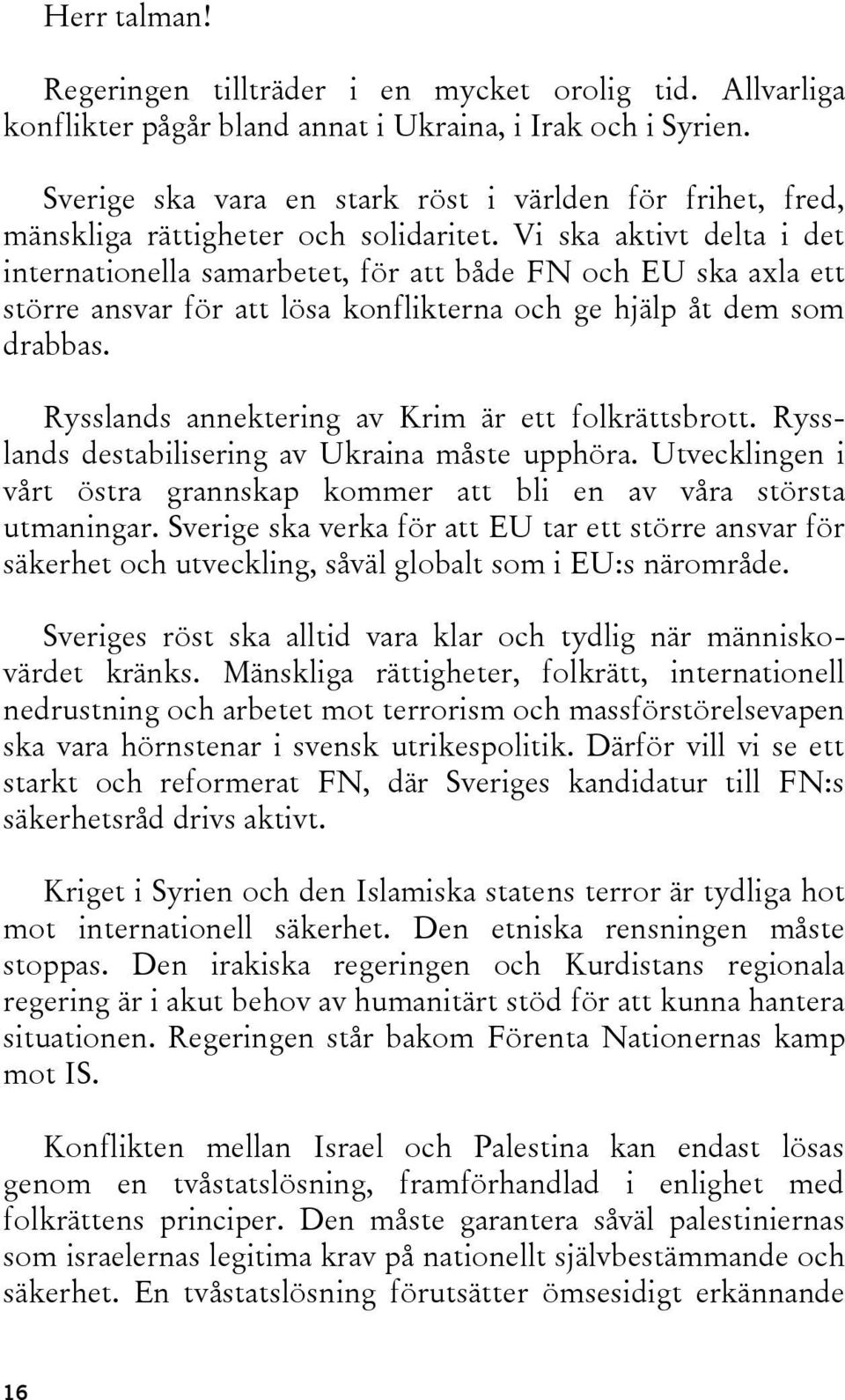 Vi ska aktivt delta i det internationella samarbetet, för att både FN och EU ska axla ett större ansvar för att lösa konflikterna och ge hjälp åt dem som drabbas.