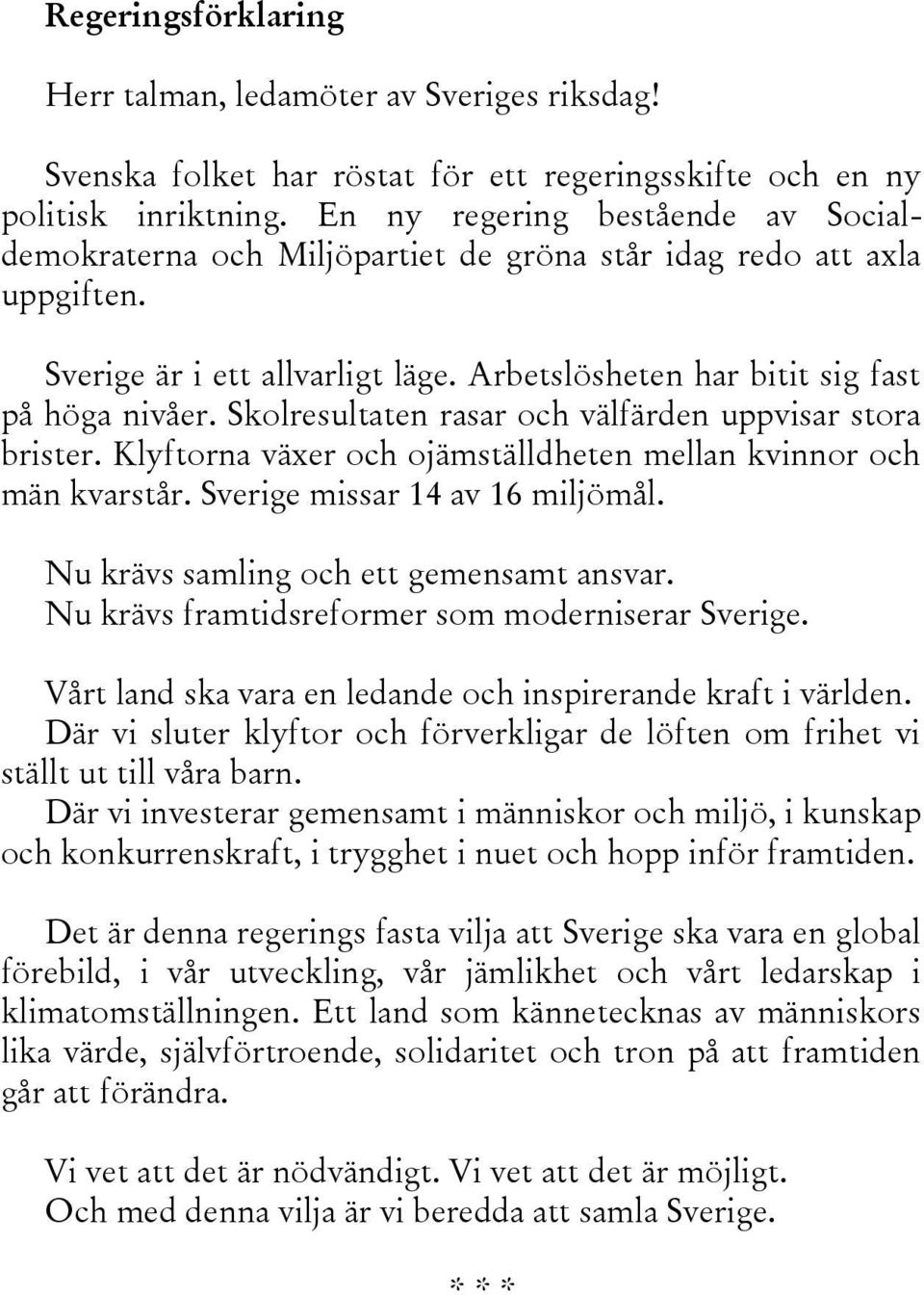 Skolresultaten rasar och välfärden uppvisar stora brister. Klyftorna växer och ojämställdheten mellan kvinnor och män kvarstår. Sverige missar 14 av 16 miljömål.