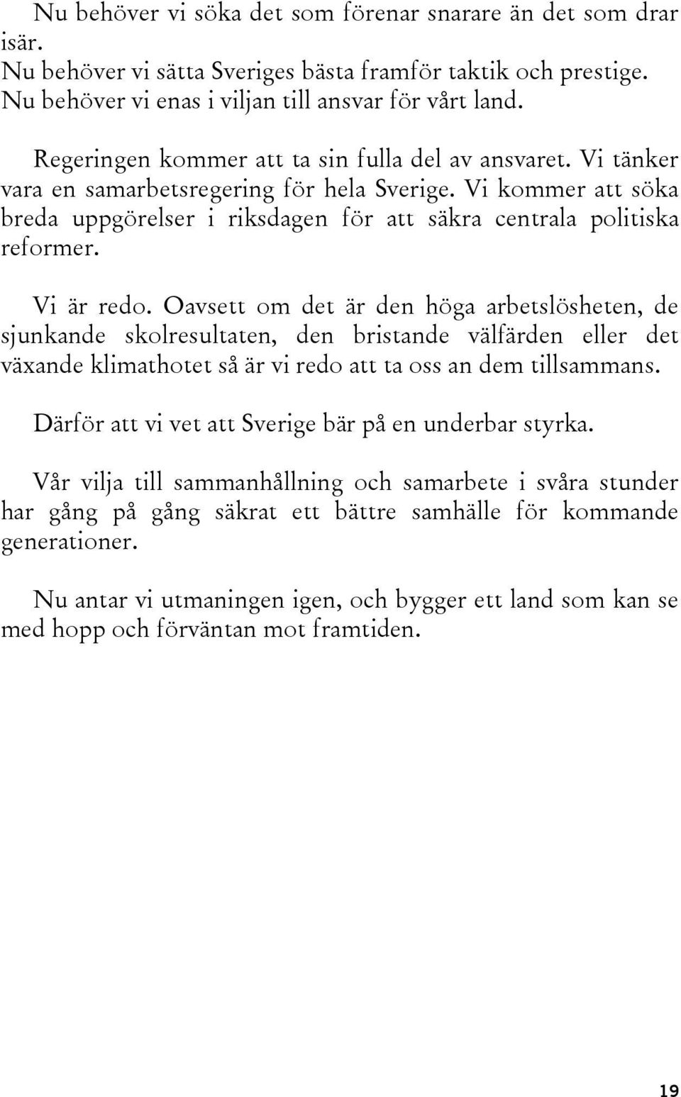 Vi är redo. Oavsett om det är den höga arbetslösheten, de sjunkande skolresultaten, den bristande välfärden eller det växande klimathotet så är vi redo att ta oss an dem tillsammans.