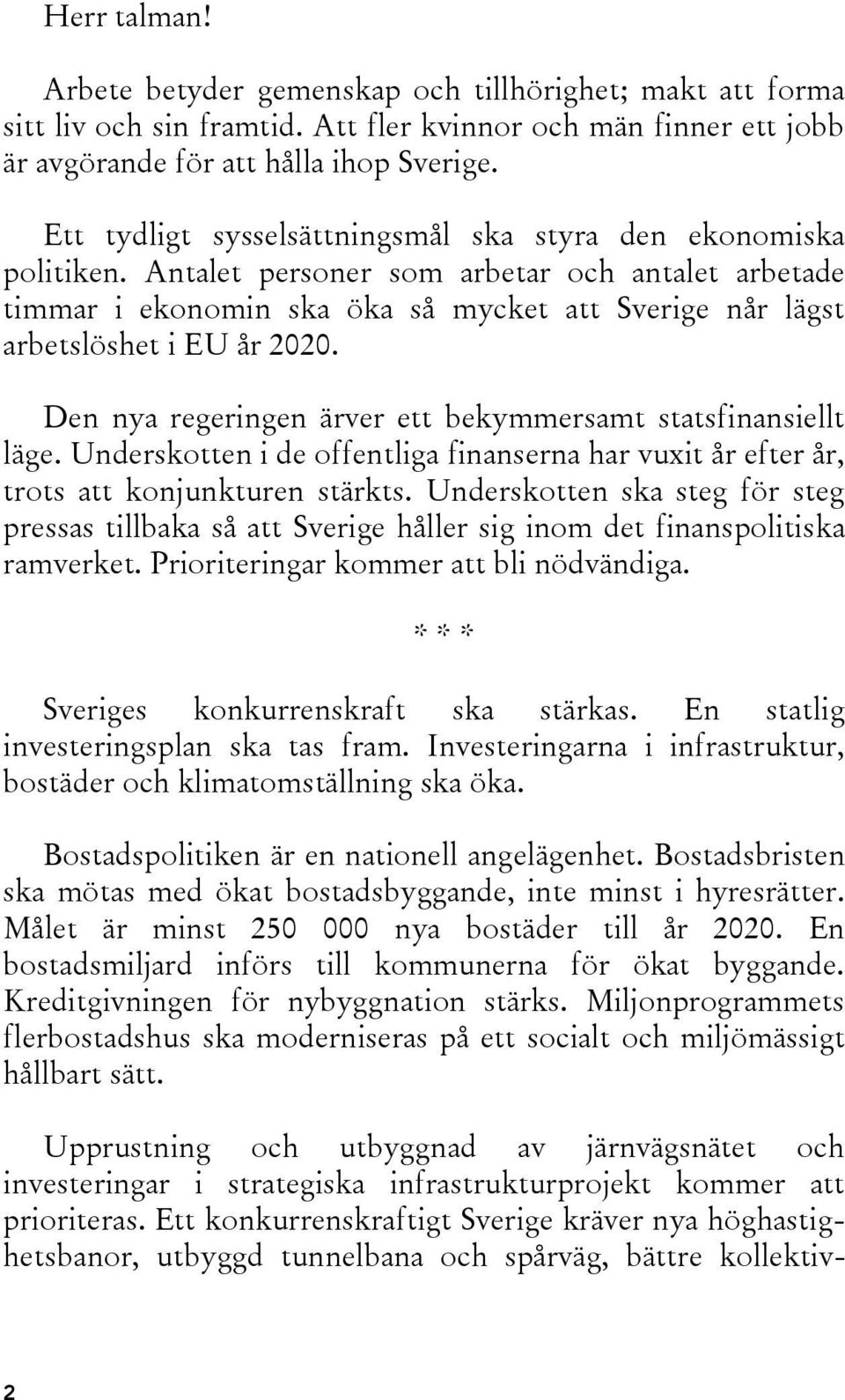 Antalet personer som arbetar och antalet arbetade timmar i ekonomin ska öka så mycket att Sverige når lägst arbetslöshet i EU år 2020. Den nya regeringen ärver ett bekymmersamt statsfinansiellt läge.