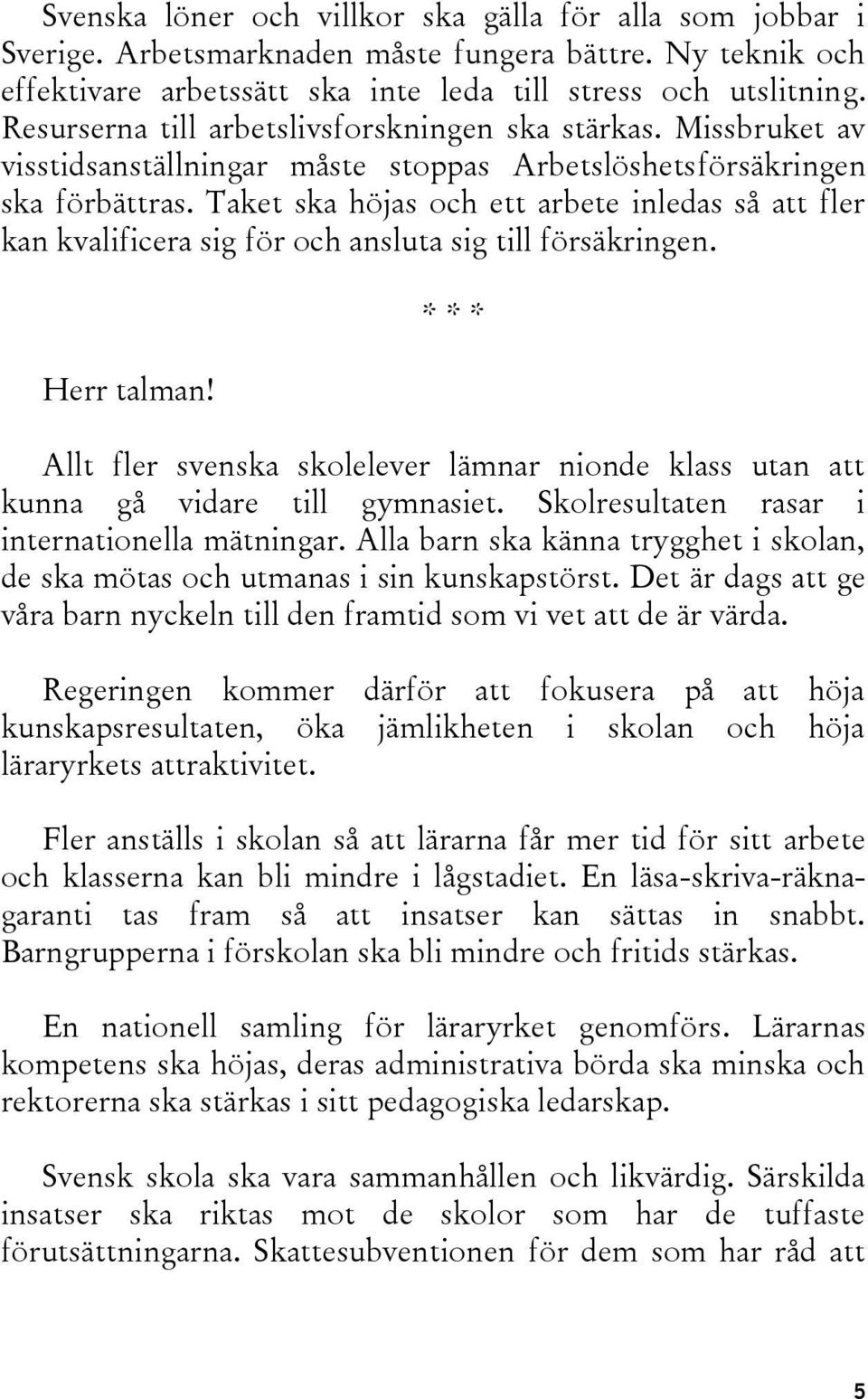 Taket ska höjas och ett arbete inledas så att fler kan kvalificera sig för och ansluta sig till försäkringen. Herr talman!