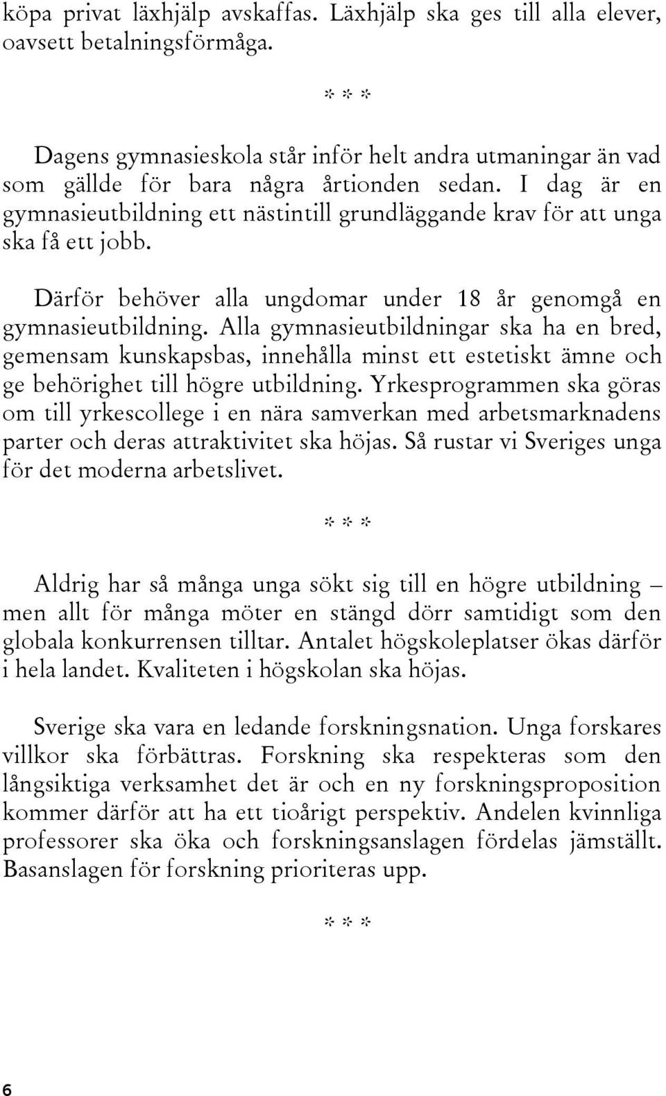 Alla gymnasieutbildningar ska ha en bred, gemensam kunskapsbas, innehålla minst ett estetiskt ämne och ge behörighet till högre utbildning.