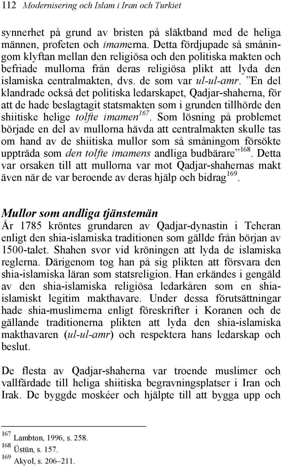 En del klandrade också det politiska ledarskapet, Qadjar-shaherna, för att de hade beslagtagit statsmakten som i grunden tillhörde den shiitiske helige tolfte imamen 167.