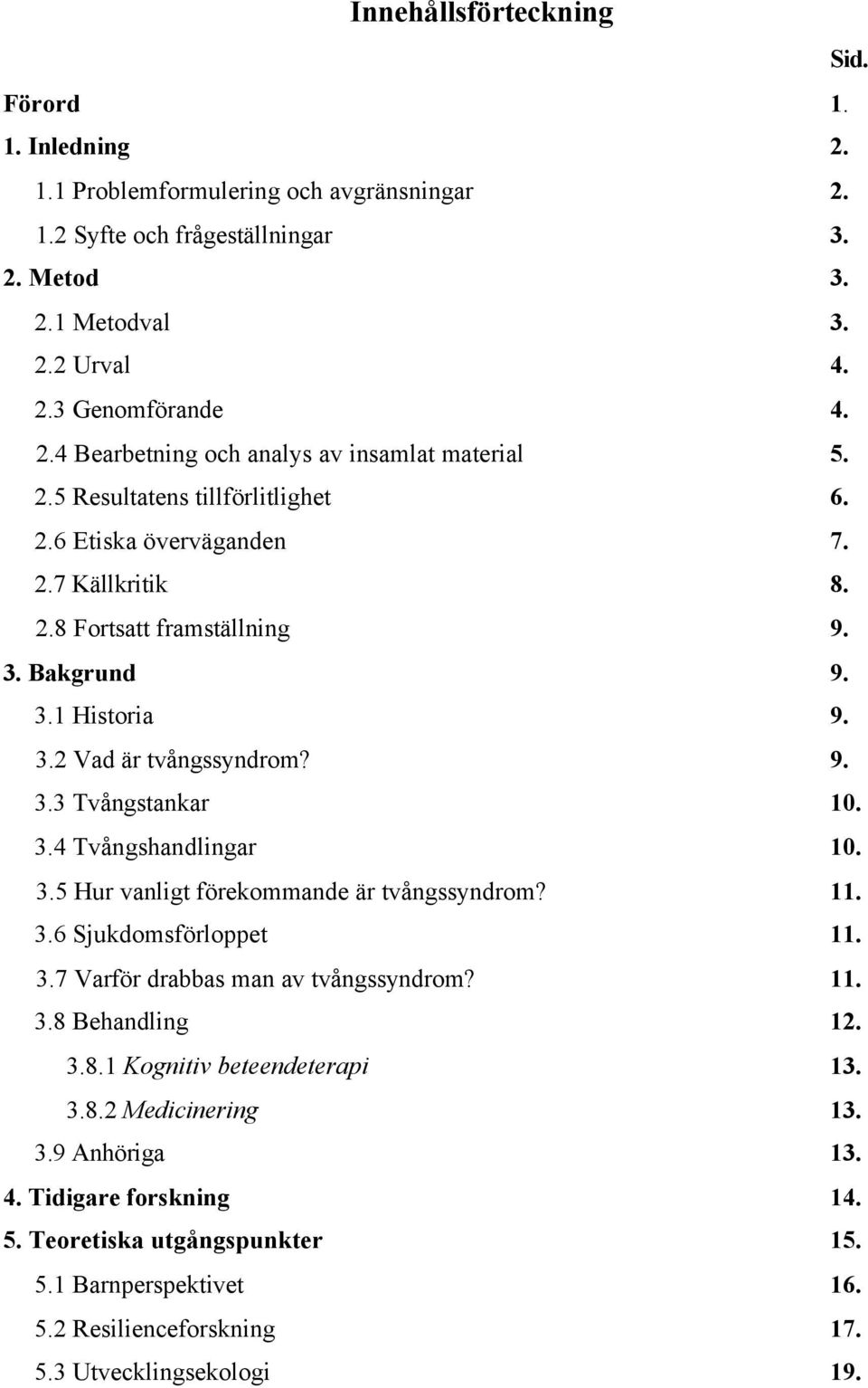 3.5 Hur vanligt förekommande är tvångssyndrom? 11. 3.6 Sjukdomsförloppet 11. 3.7 Varför drabbas man av tvångssyndrom? 11. 3.8 Behandling 12. 3.8.1 Kognitiv beteendeterapi 13. 3.8.2 Medicinering 13. 3.9 Anhöriga 13.