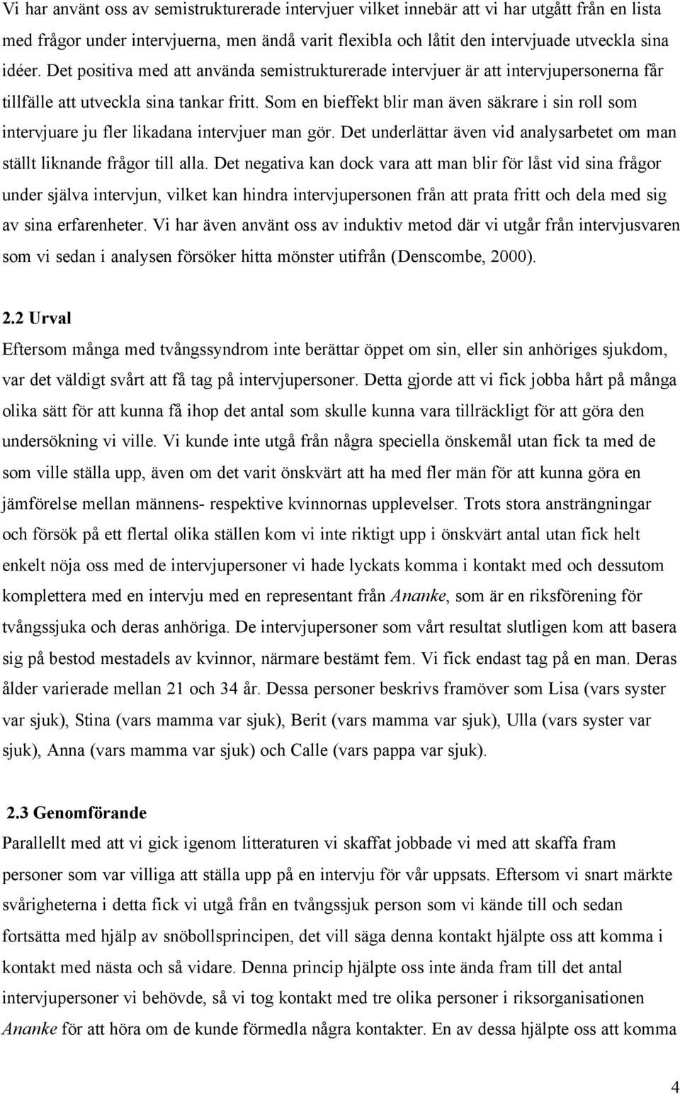 Som en bieffekt blir man även säkrare i sin roll som intervjuare ju fler likadana intervjuer man gör. Det underlättar även vid analysarbetet om man ställt liknande frågor till alla.