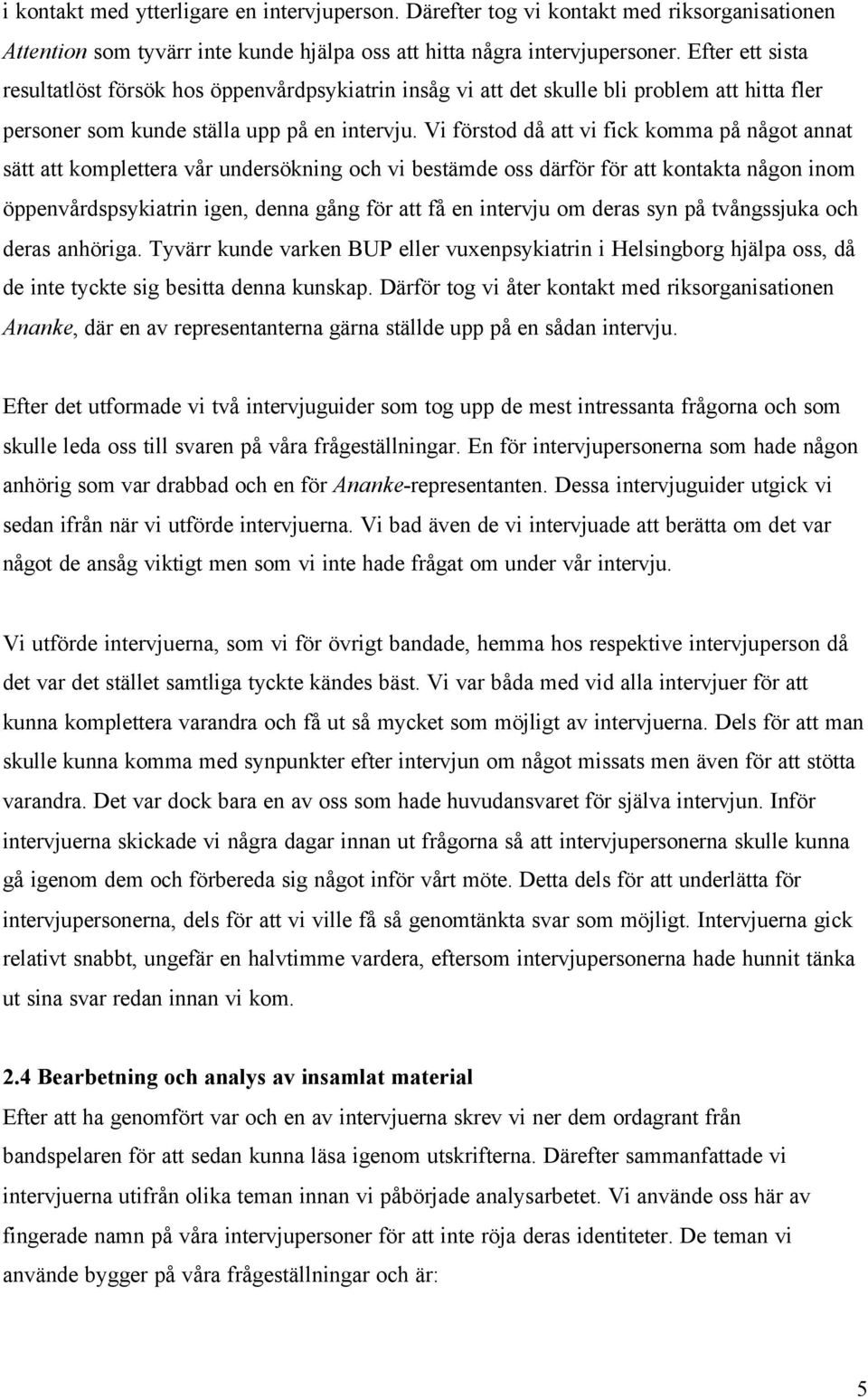 Vi förstod då att vi fick komma på något annat sätt att komplettera vår undersökning och vi bestämde oss därför för att kontakta någon inom öppenvårdspsykiatrin igen, denna gång för att få en