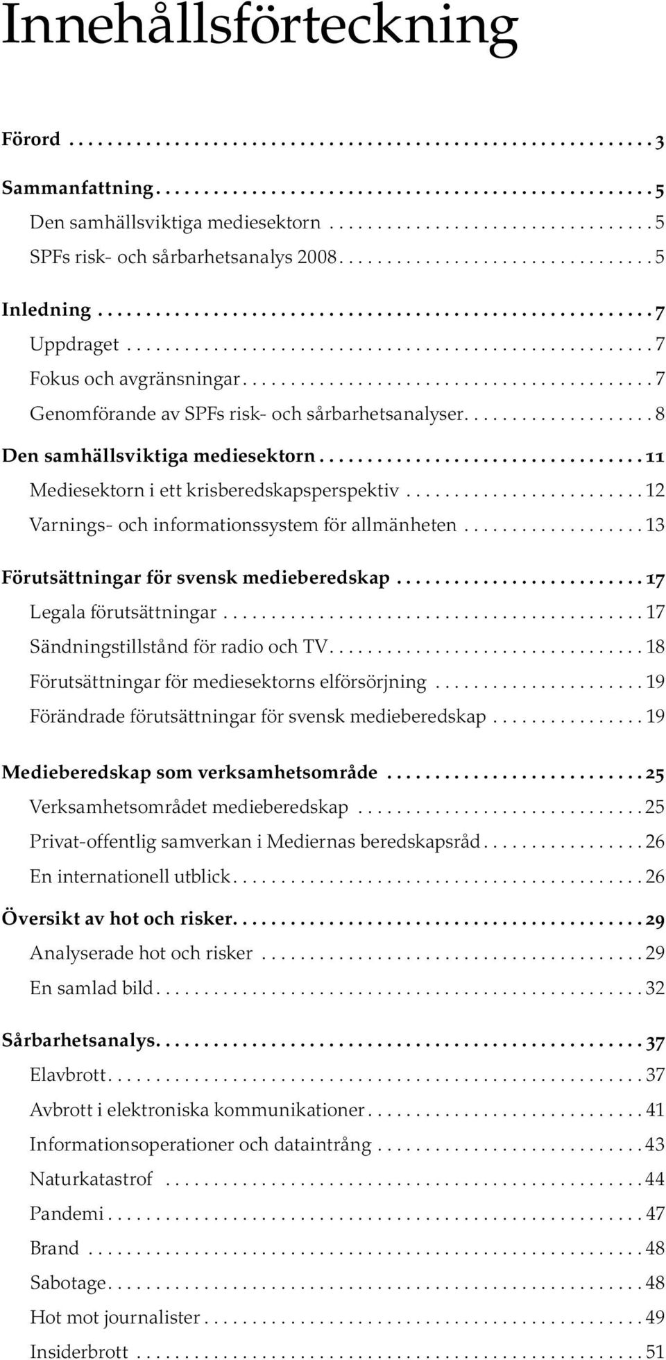 .. 11 Mediesektorn i ett krisberedskapsperspektiv......................... 12 Varnings- och informationssystem för allmänheten... 13 Förutsättningar för svensk medieberedskap.