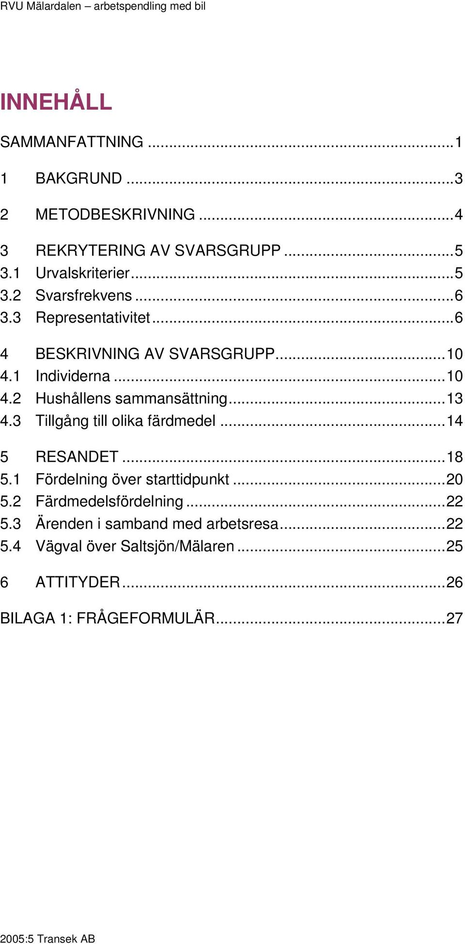 ..13 4.3 Tillgång till olika färdmedel...14 5 RESANDET...18 5.1 Fördelning över starttidpunkt...20 5.2 Färdmedelsfördelning...22 5.