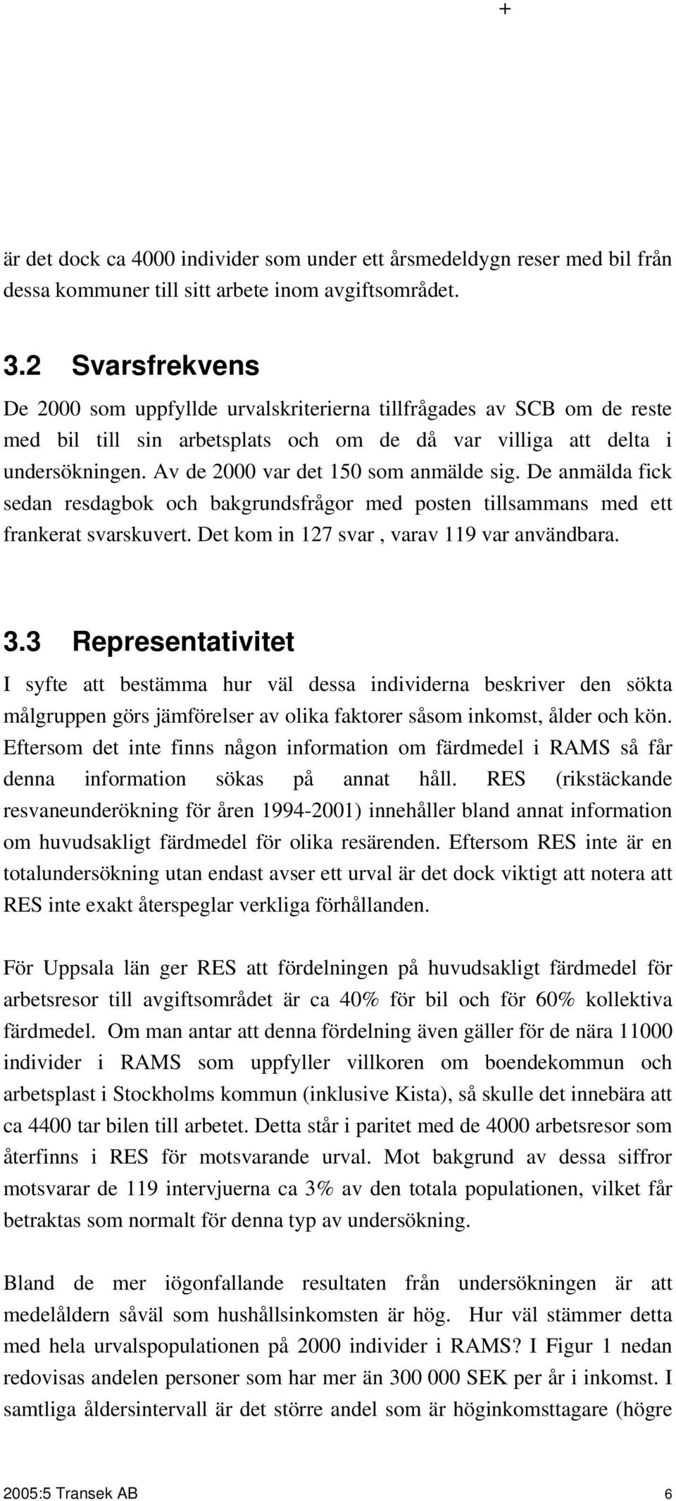 Av de 2000 var det 150 som anmälde sig. De anmälda fick sedan resdagbok och bakgrundsfrågor med posten tillsammans med ett frankerat svarskuvert. Det kom in 127 svar, varav 119 var användbara. 3.