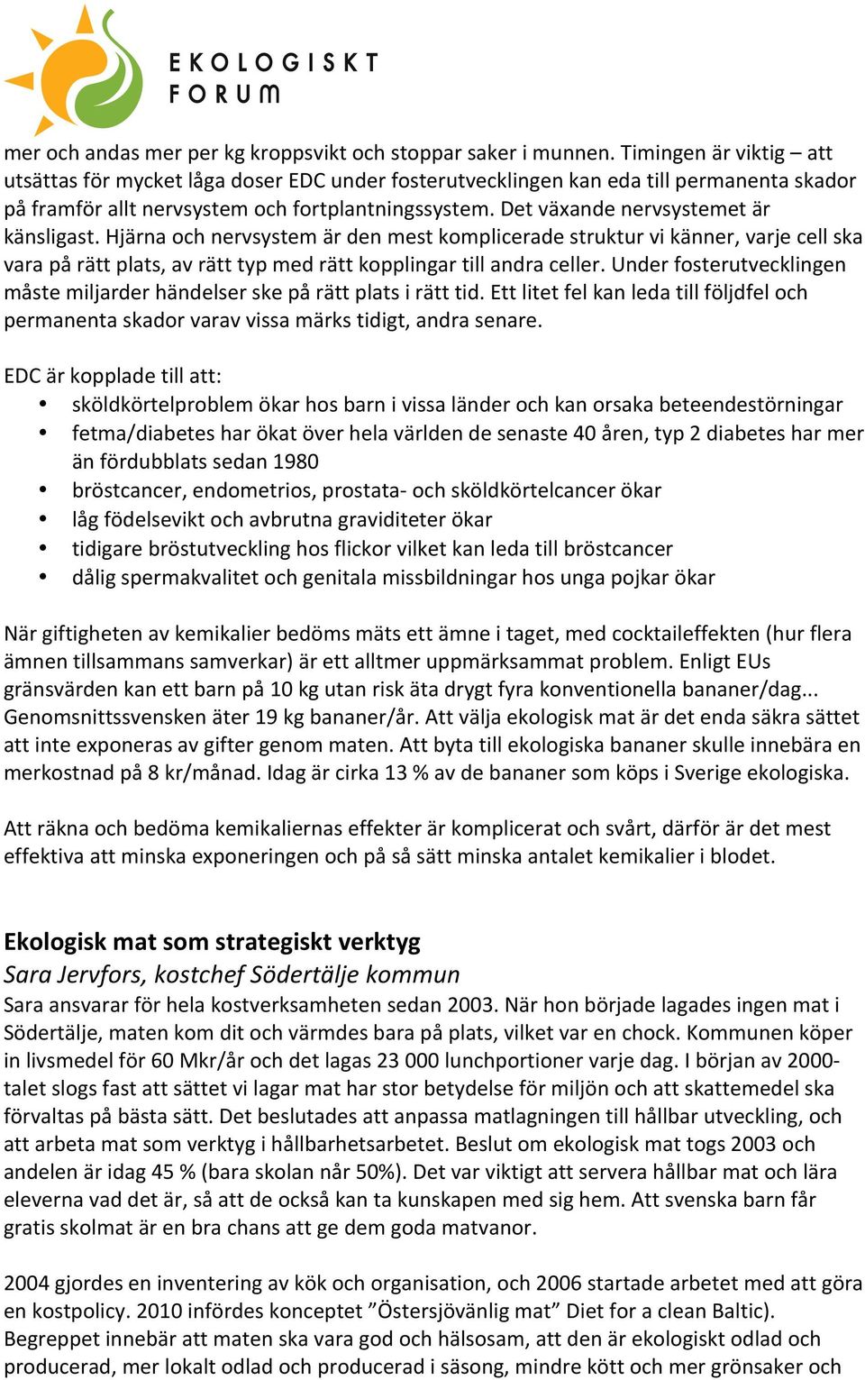 Det växande nervsystemet är känsligast. Hjärna och nervsystem är den mest komplicerade struktur vi känner, varje cell ska vara på rätt plats, av rätt typ med rätt kopplingar till andra celler.