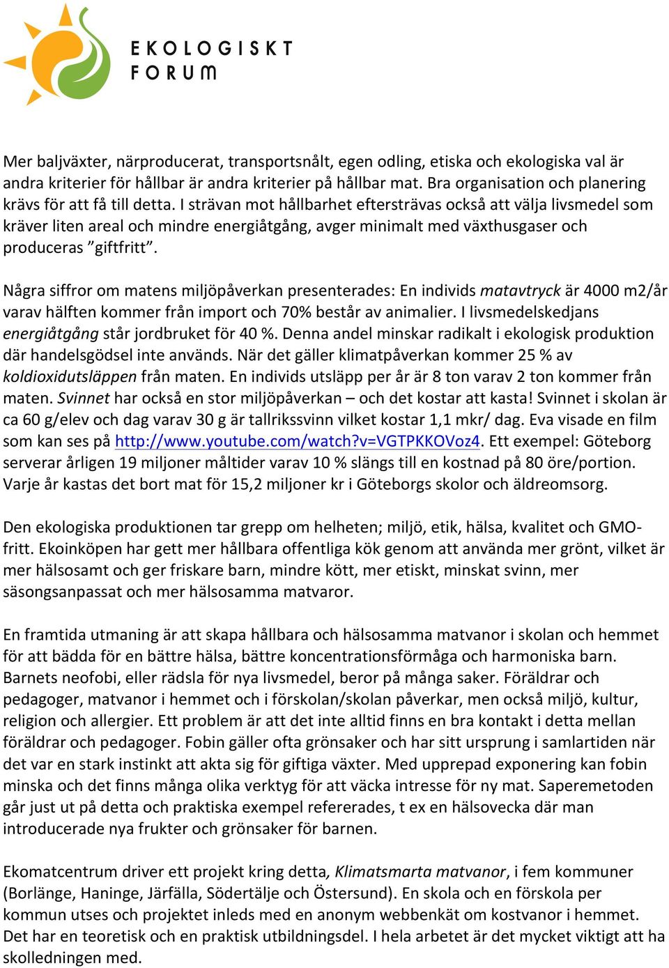 I strävan mot hållbarhet eftersträvas också att välja livsmedel som kräver liten areal och mindre energiåtgång, avger minimalt med växthusgaser och produceras giftfritt.