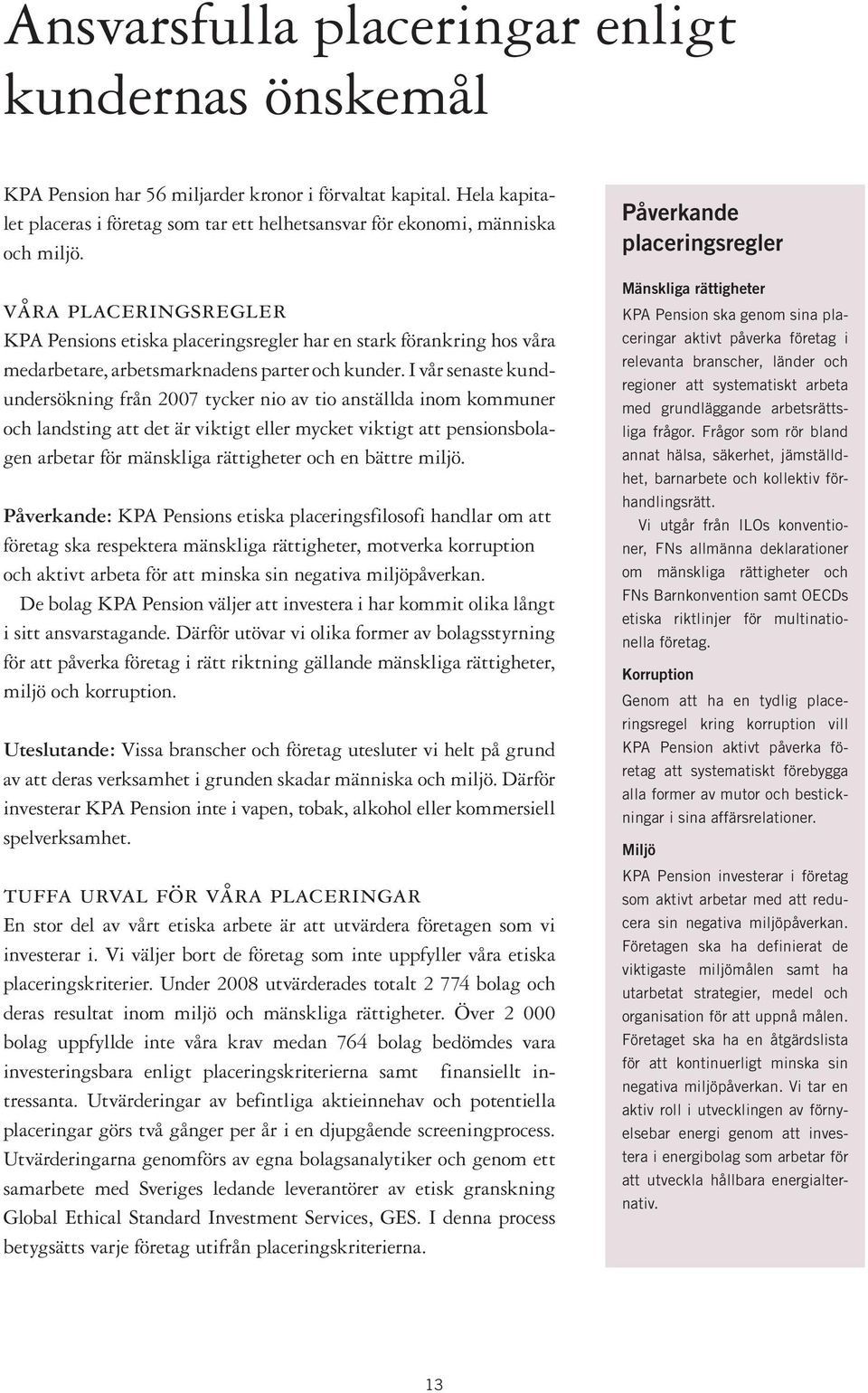 I vår senaste kundundersökning från 2007 tycker nio av tio anställda inom kommuner och landsting att det är viktigt eller mycket viktigt att pensionsbolagen arbetar för mänskliga rättigheter och en