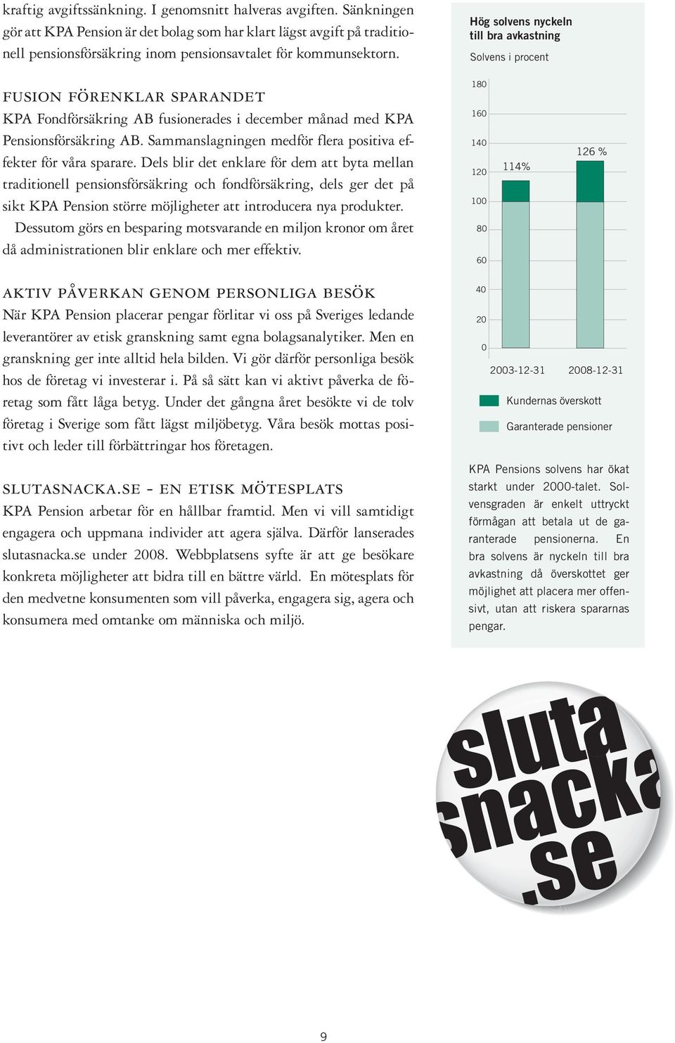 Hög solvens nyckeln till bra avkastning Solvens i procent fusion förenklar sparandet KPA Fondförsäkring AB fusionerades i december månad med KPA Pensionsförsäkring AB.