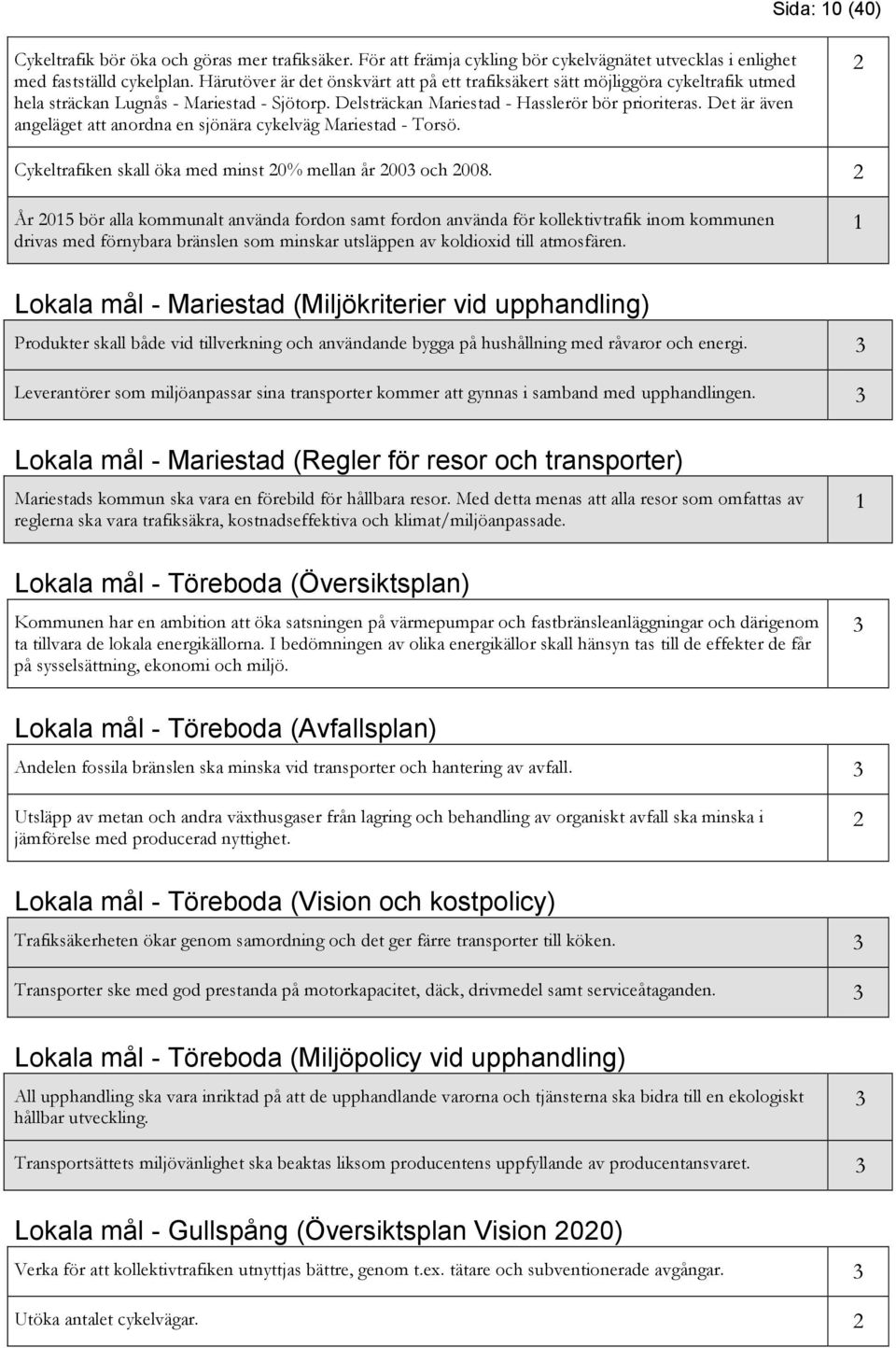 Det är även angeläget att anordna en sjönära cykelväg Mariestad - Torsö. Cykeltrafiken skall öka med minst 0% mellan år 00 och 008.