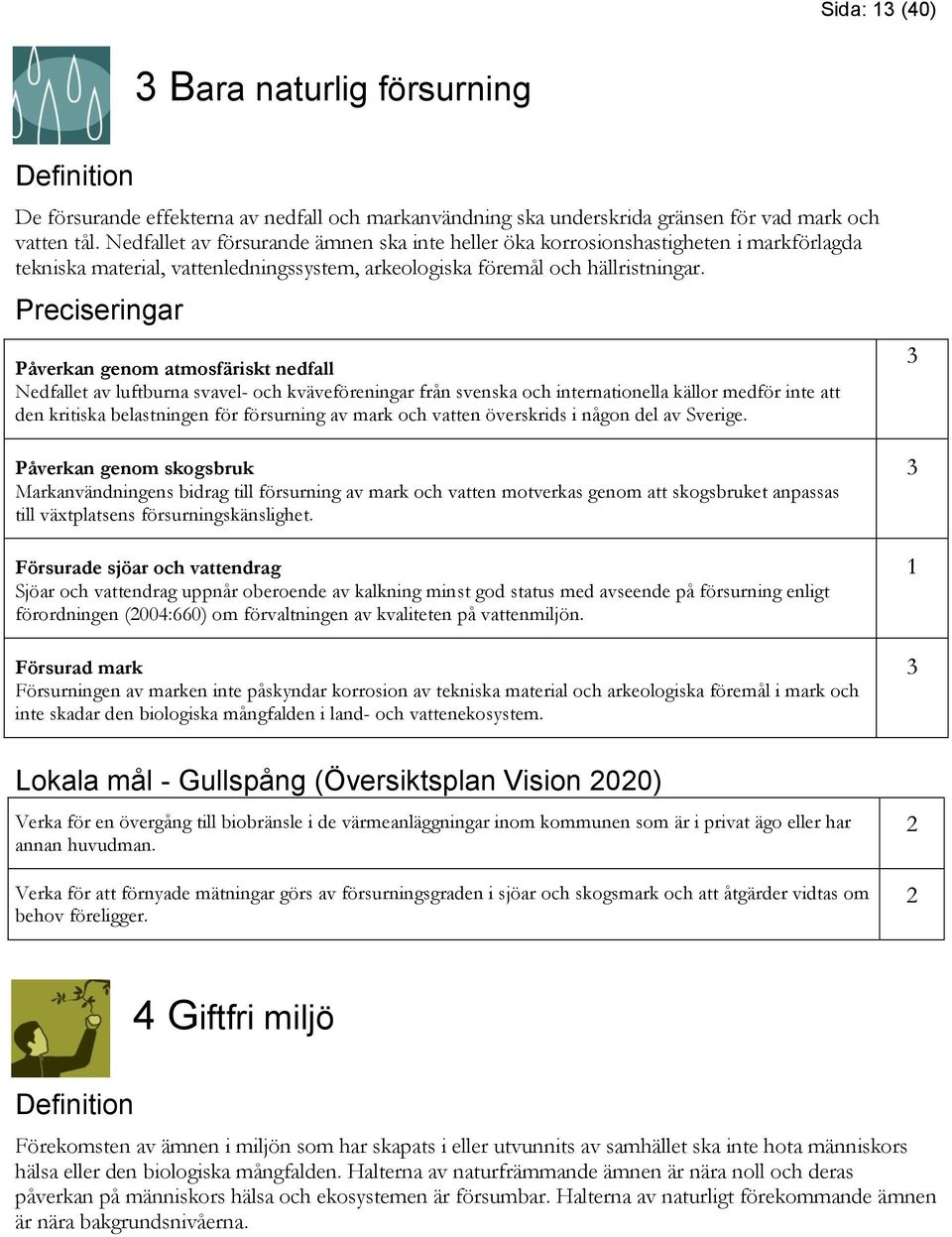 Preciseringar Påverkan genom atmosfäriskt nedfall Nedfallet av luftburna svavel- och kväveföreningar från svenska och internationella källor medför inte att den kritiska belastningen för försurning