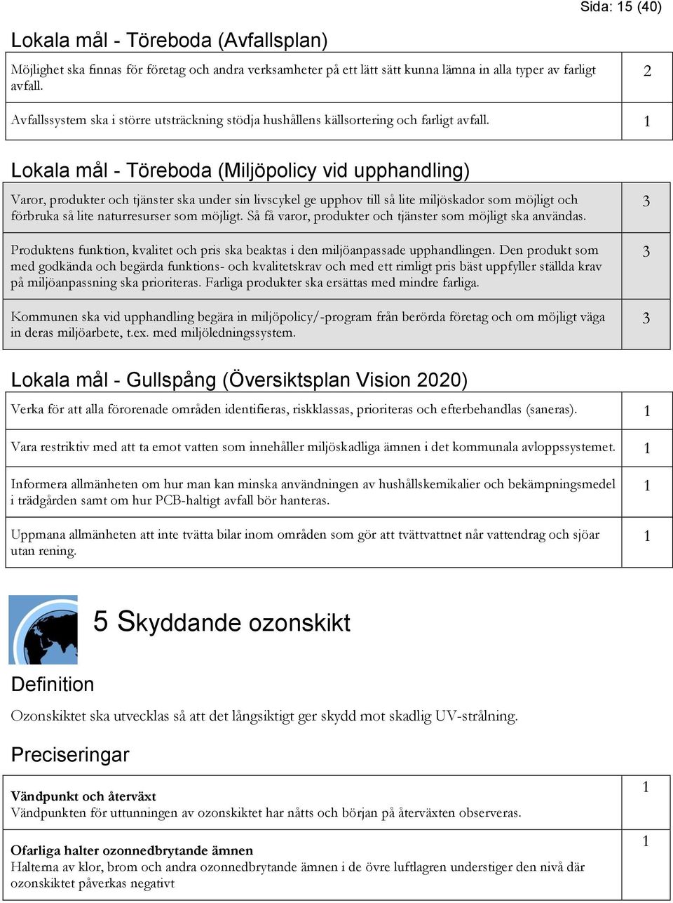 Lokala mål - Töreboda (Miljöpolicy vid upphandling) Varor, produkter och tjänster ska under sin livscykel ge upphov till så lite miljöskador som möjligt och förbruka så lite naturresurser som möjligt.