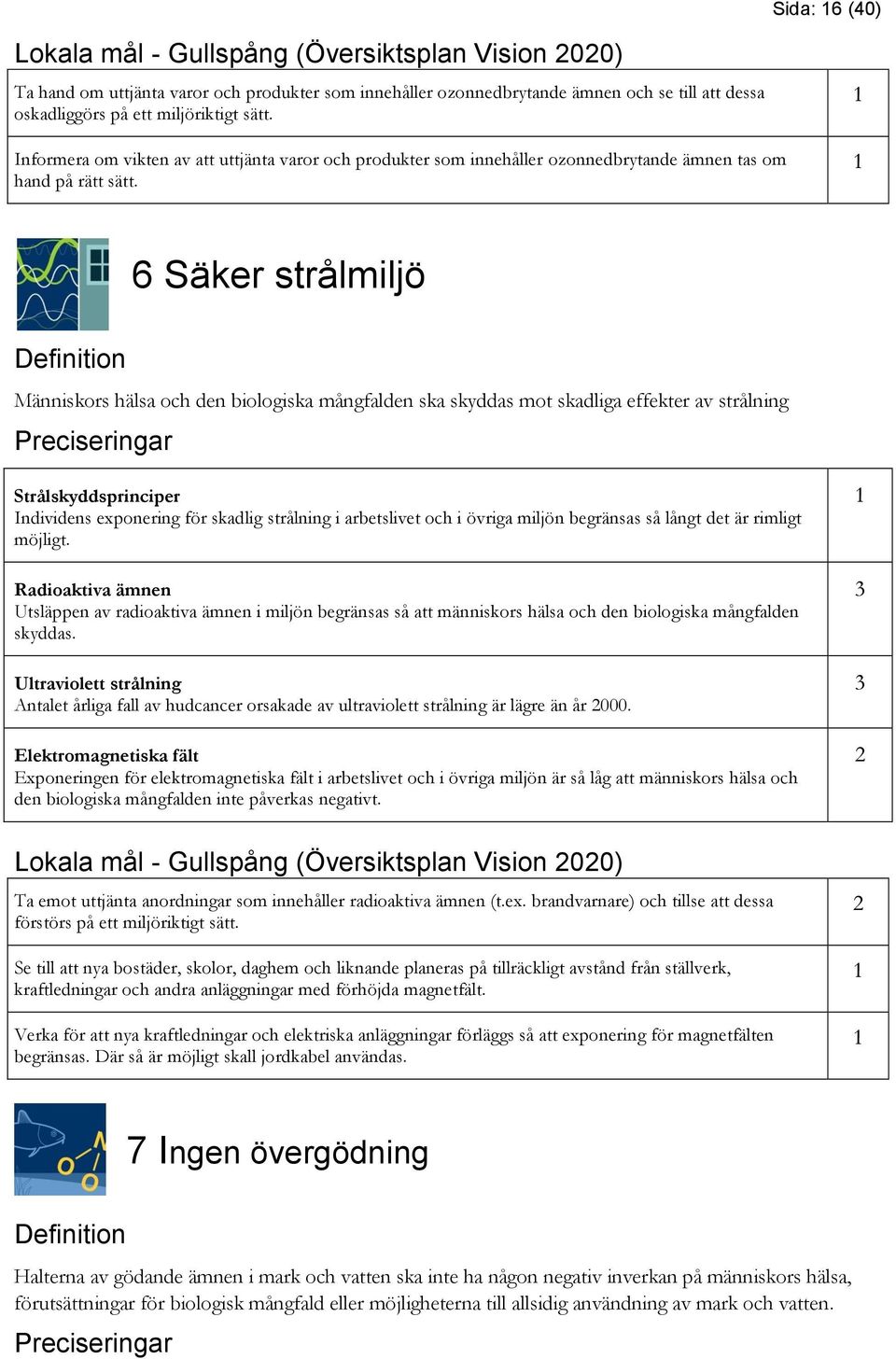 6 Säker strålmiljö Definition Människors hälsa och den biologiska mångfalden ska skyddas mot skadliga effekter av strålning Preciseringar Strålskyddsprinciper Individens exponering för skadlig