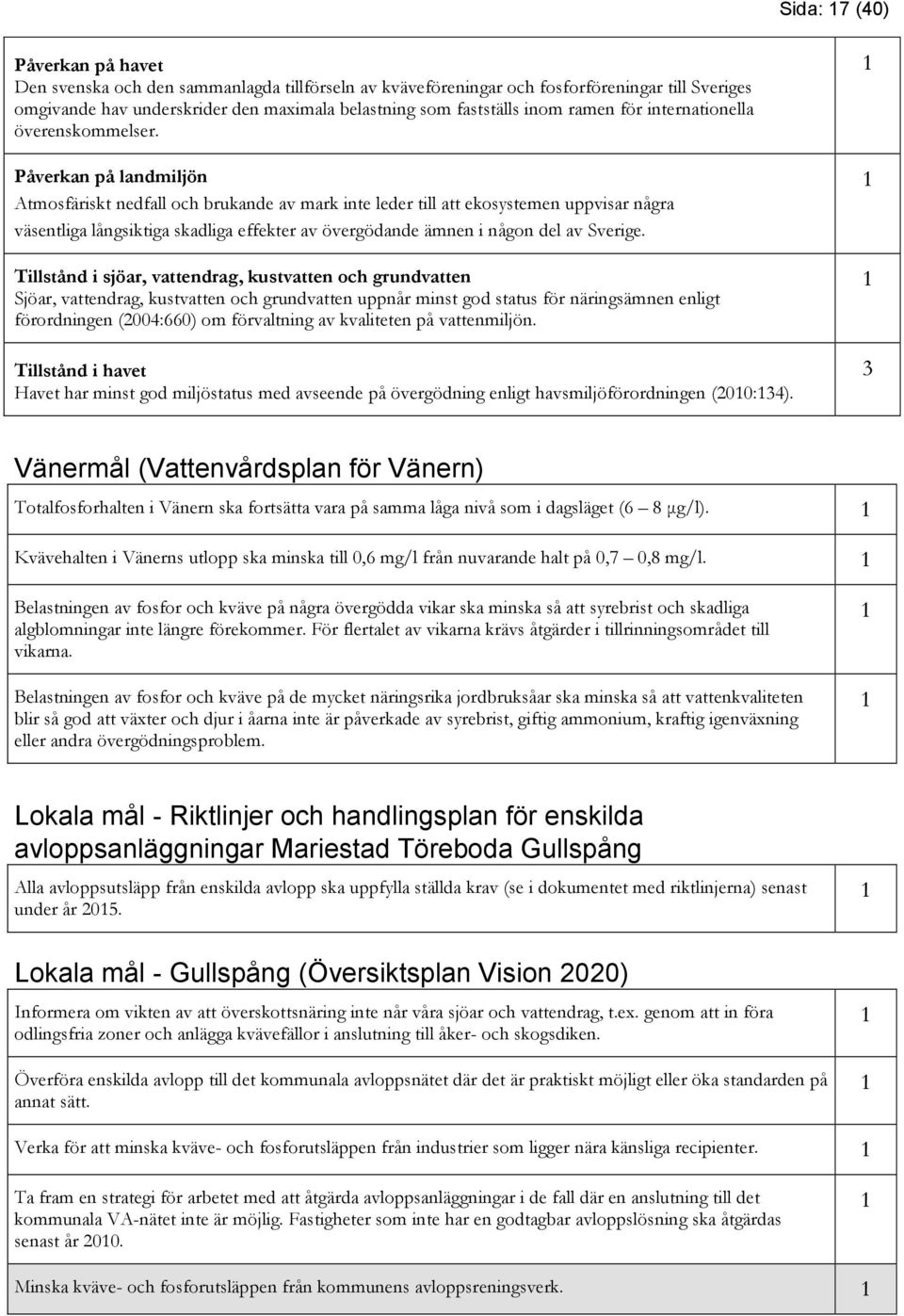 Påverkan på landmiljön Atmosfäriskt nedfall och brukande av mark inte leder till att ekosystemen uppvisar några väsentliga långsiktiga skadliga effekter av övergödande ämnen i någon del av Sverige.