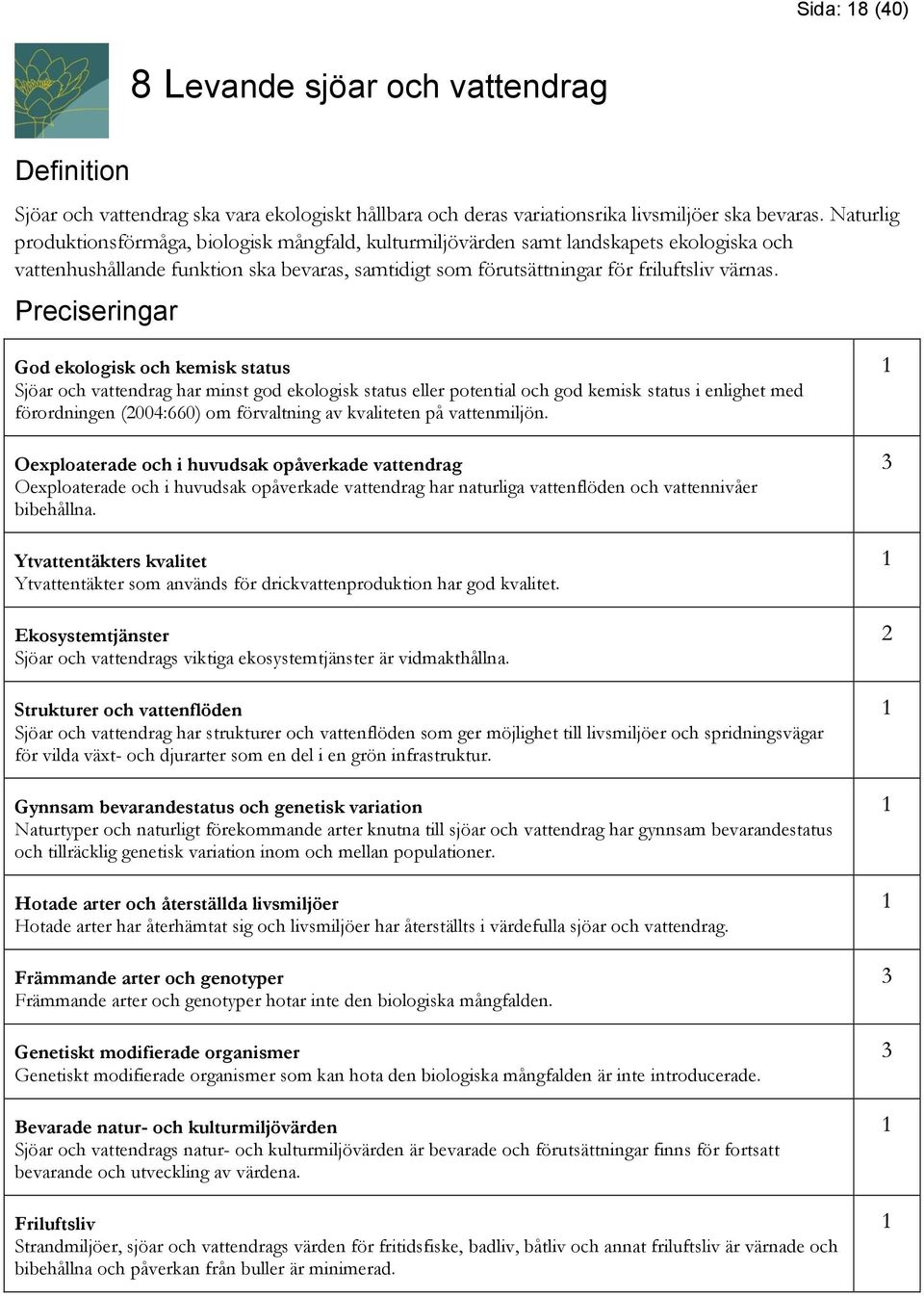 Preciseringar God ekologisk och kemisk status Sjöar och vattendrag har minst god ekologisk status eller potential och god kemisk status i enlighet med förordningen (004:660) om förvaltning av