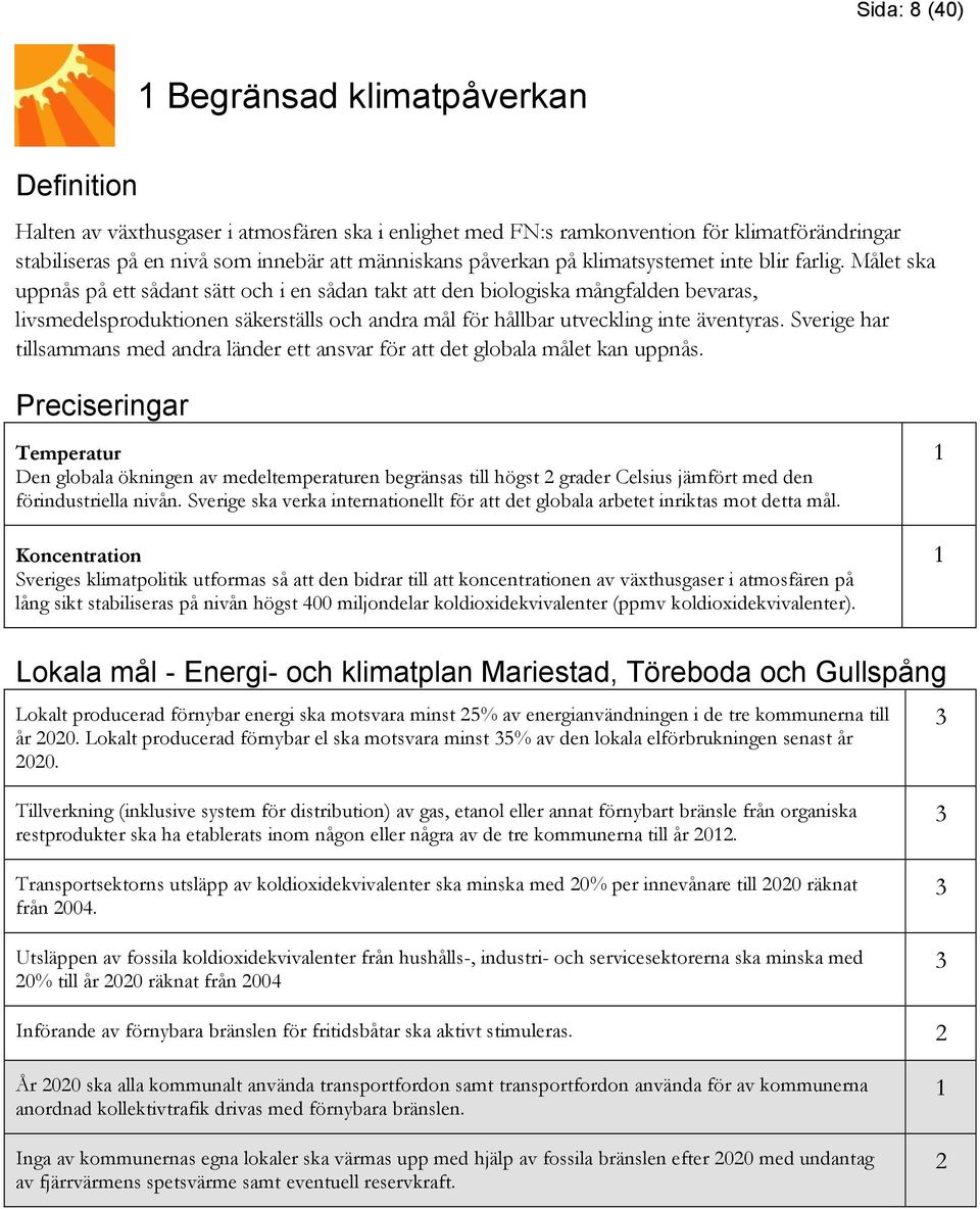 Målet ska uppnås på ett sådant sätt och i en sådan takt att den biologiska mångfalden bevaras, livsmedelsproduktionen säkerställs och andra mål för hållbar utveckling inte äventyras.