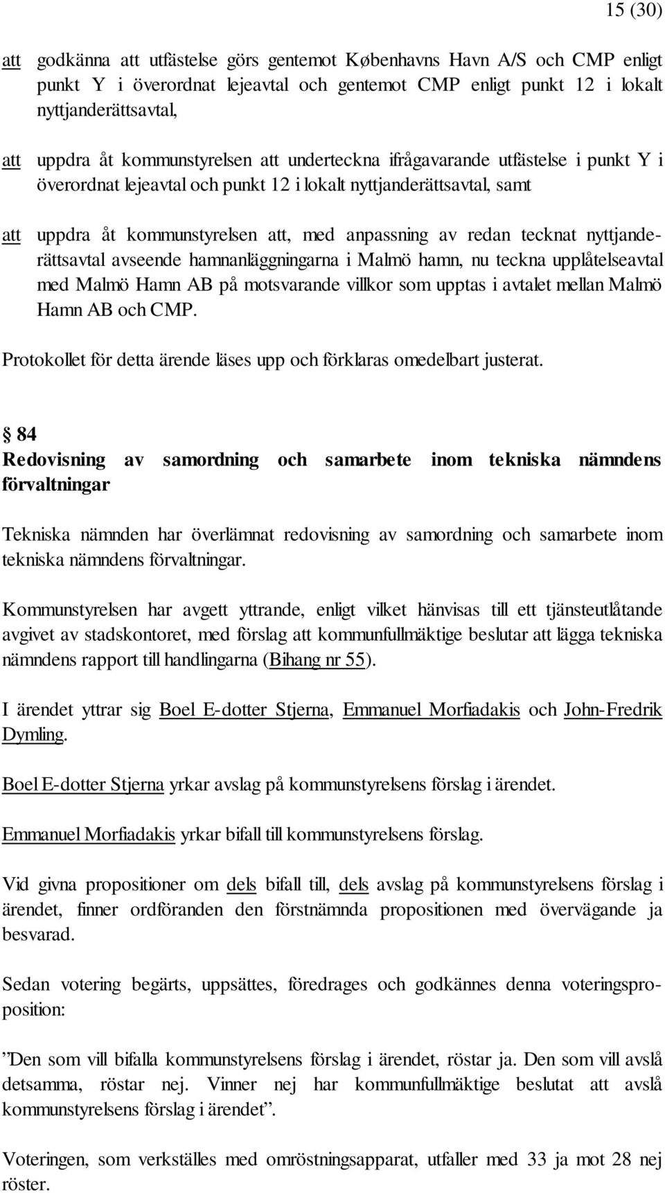 tecknat nyttjanderättsavtal avseende hamnanläggningarna i Malmö hamn, nu teckna upplåtelseavtal med Malmö Hamn AB på motsvarande villkor som upptas i avtalet mellan Malmö Hamn AB och CMP.